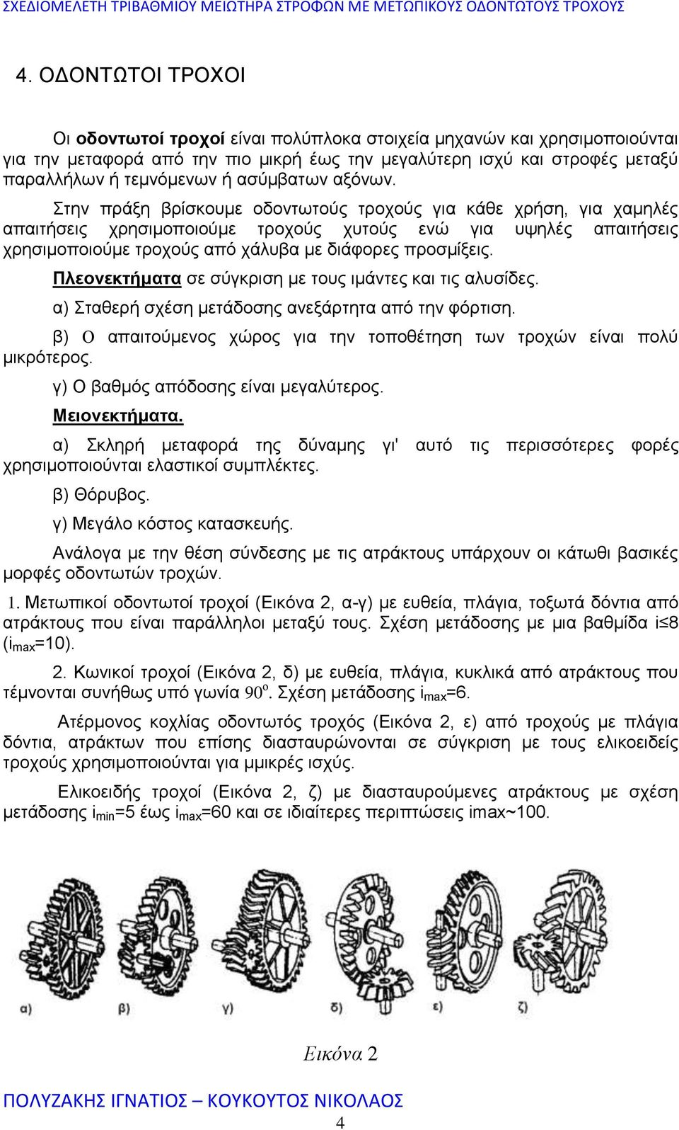 Στην πράξη βρίσκουμε οδοντωτούς τροχούς για κάθε χρήση, για χαμηλές απαιτήσεις χρησιμοποιούμε τροχούς χυτούς ενώ για υψηλές απαιτήσεις χρησιμοποιούμε τροχούς από χάλυβα µε διάφορες προσμίξεις.