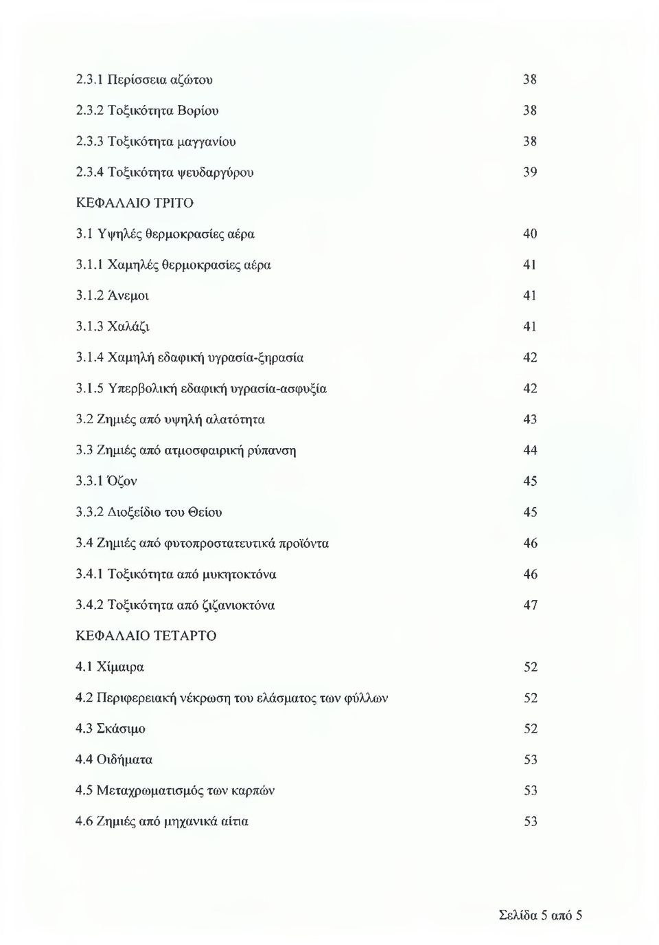 3 Ζημιές από ατμοσφαιρική ρύπανση 44 3.3.1 Όζον 45 3.3.2 Διοξείδιο του Θείου 45 3.4 Ζημιές από φυτοπροστατευτικά προϊόντα 46 3.4.1 Τοξικότητα από μυκητοκτόνα 46 3.4.2 Τοξικότητα από ζιζανιοκτόνα 47 ΚΕΦΑΛΑΙΟ ΤΕΤΑΡΤΟ 4.