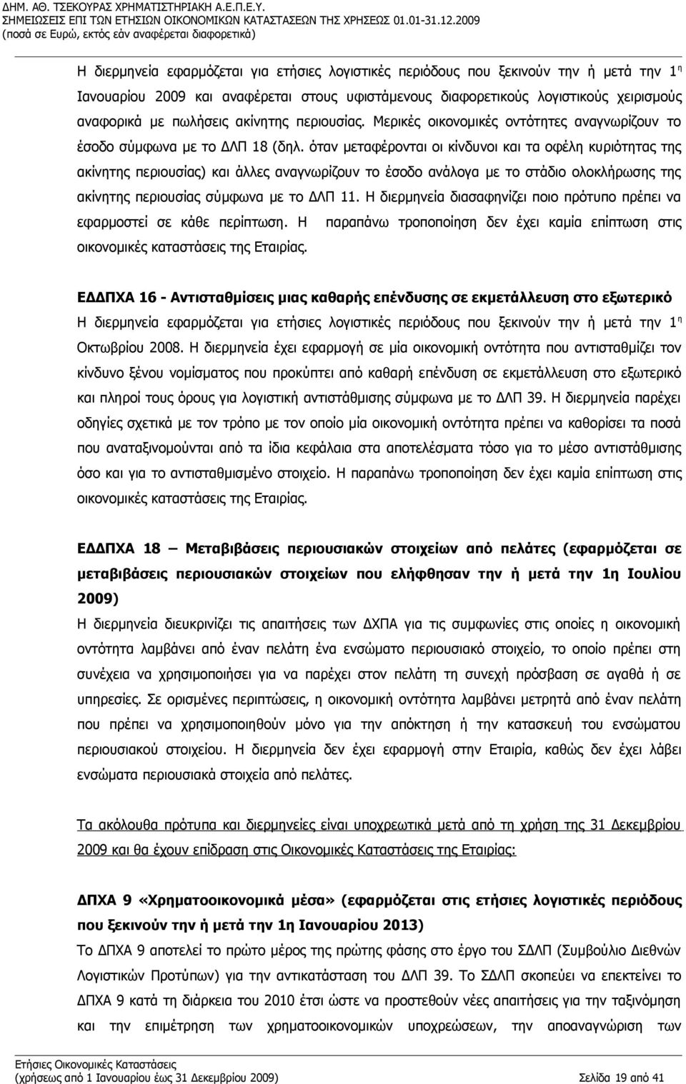 όταν μεταφέρονται οι κίνδυνοι και τα οφέλη κυριότητας της ακίνητης περιουσίας) και άλλες αναγνωρίζουν το έσοδο ανάλογα με το στάδιο ολοκλήρωσης της ακίνητης περιουσίας σύμφωνα με το ΔΛΠ 11.