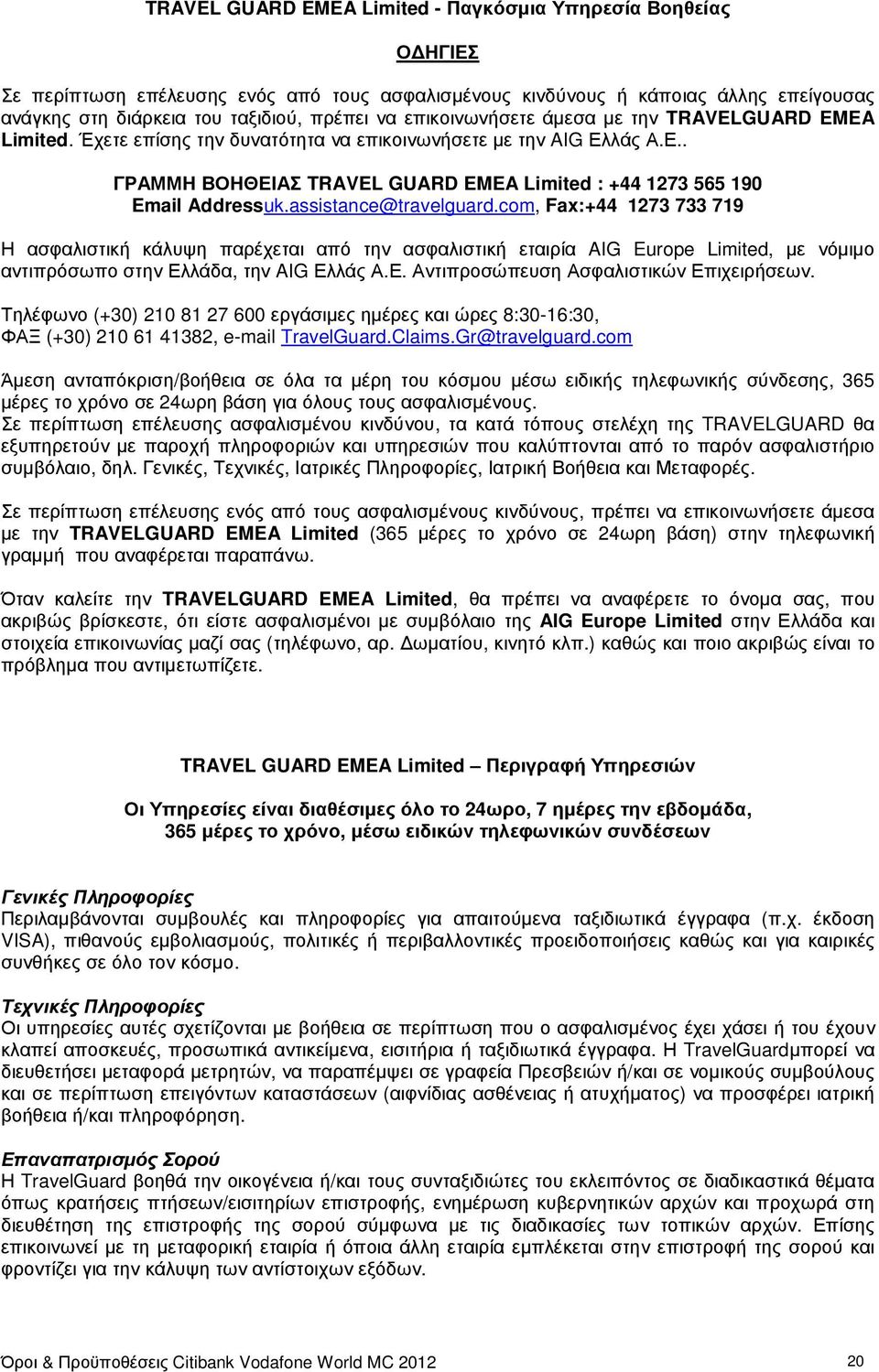 assistance@travelguard.com, Fax:+44 1273 733 719 Η ασφαλιστική κάλυψη παρέχεται από την ασφαλιστική εταιρία AIG Europe Limited, µε νόµιµο αντιπρόσωπο στην Ελλάδα, την AIG Ελλάς Α.Ε. Αντιπροσώπευση Ασφαλιστικών Επιχειρήσεων.