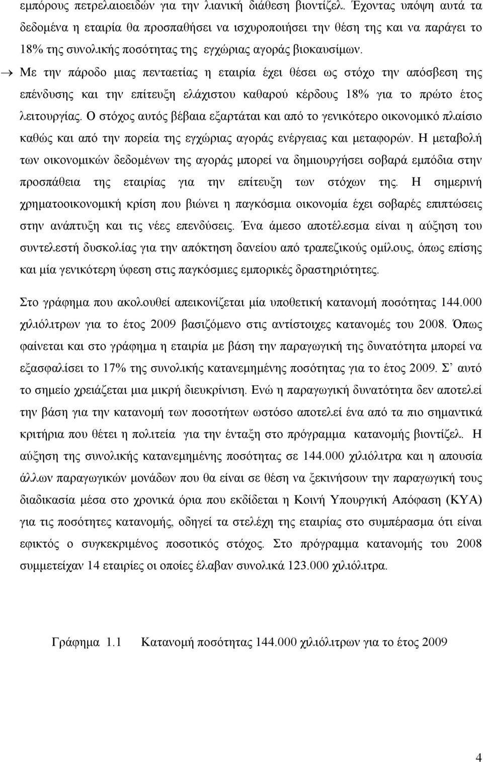 Με την πάροδο μιας πενταετίας η εταιρία έχει θέσει ως στόχο την απόσβεση της επένδυσης και την επίτευξη ελάχιστου καθαρού κέρδους 18% για το πρώτο έτος λειτουργίας.