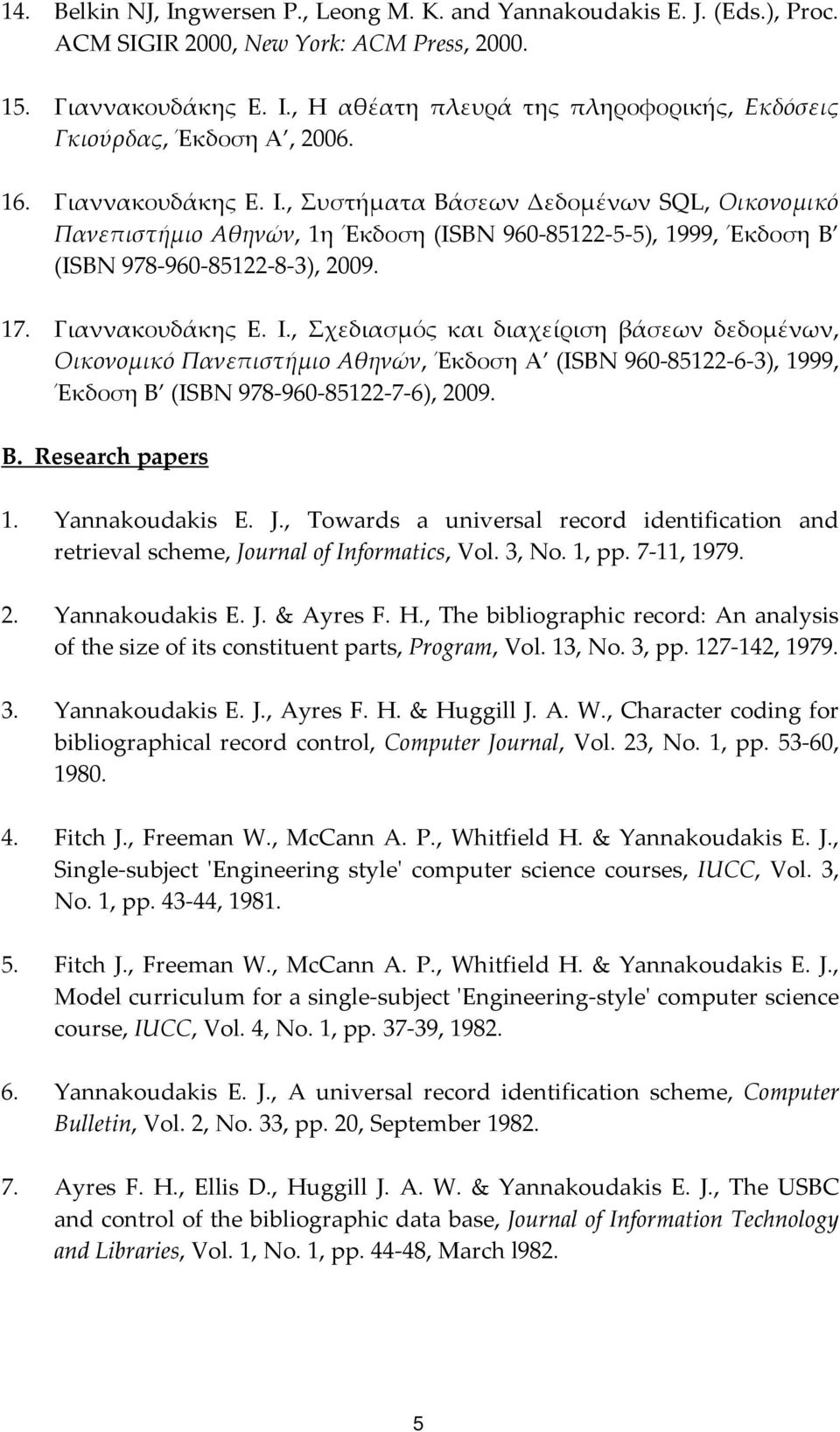 , Συστήματα Βάσεων Δεδομένων SQL, Οικονομικό Πανεπιστήμιο Αθηνών, 1η Έκδοση (ISBN 960 85122 5 5), 1999, Έκδοση Β (ISBN 978 960 85122 8 3), 2009. 17. Γιαννακουδάκης Ε. Ι.