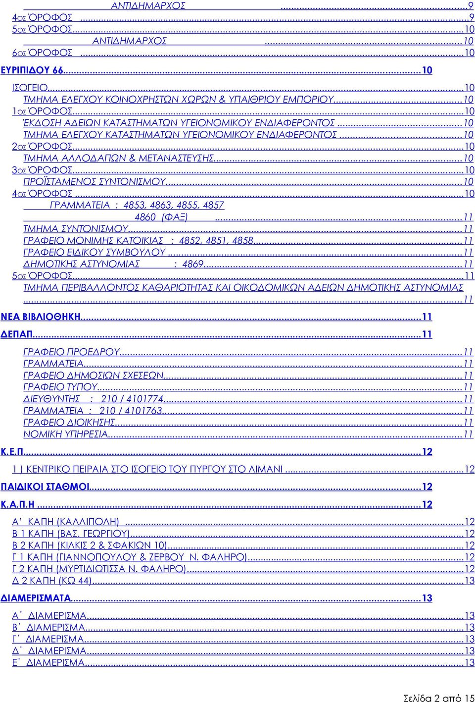 ..10 ΠΡΟΪΣΤΑΜΕΝΟΣ ΣΥΝΤΟΝΙΣΜΟΥ...10 4ΟΣ ΌΡΟΦΟΣ...10 ΓΡΑΜΜΑΤΕΙΑ : 4853, 4863, 4855, 4857 4860 (ΦΑΞ)...11 ΤΜΗΜΑ ΣΥΝΤΟΝΙΣΜΟΥ...11 ΓΡΑΦΕΙΟ ΜΟΝΙΜΗΣ ΚΑΤΟΙΚΙΑΣ : 4852, 4851, 4858...11 ΓΡΑΦΕΙΟ ΕΙΔΙΚΟΥ ΣΥΜΒΟΥΛΟΥ.