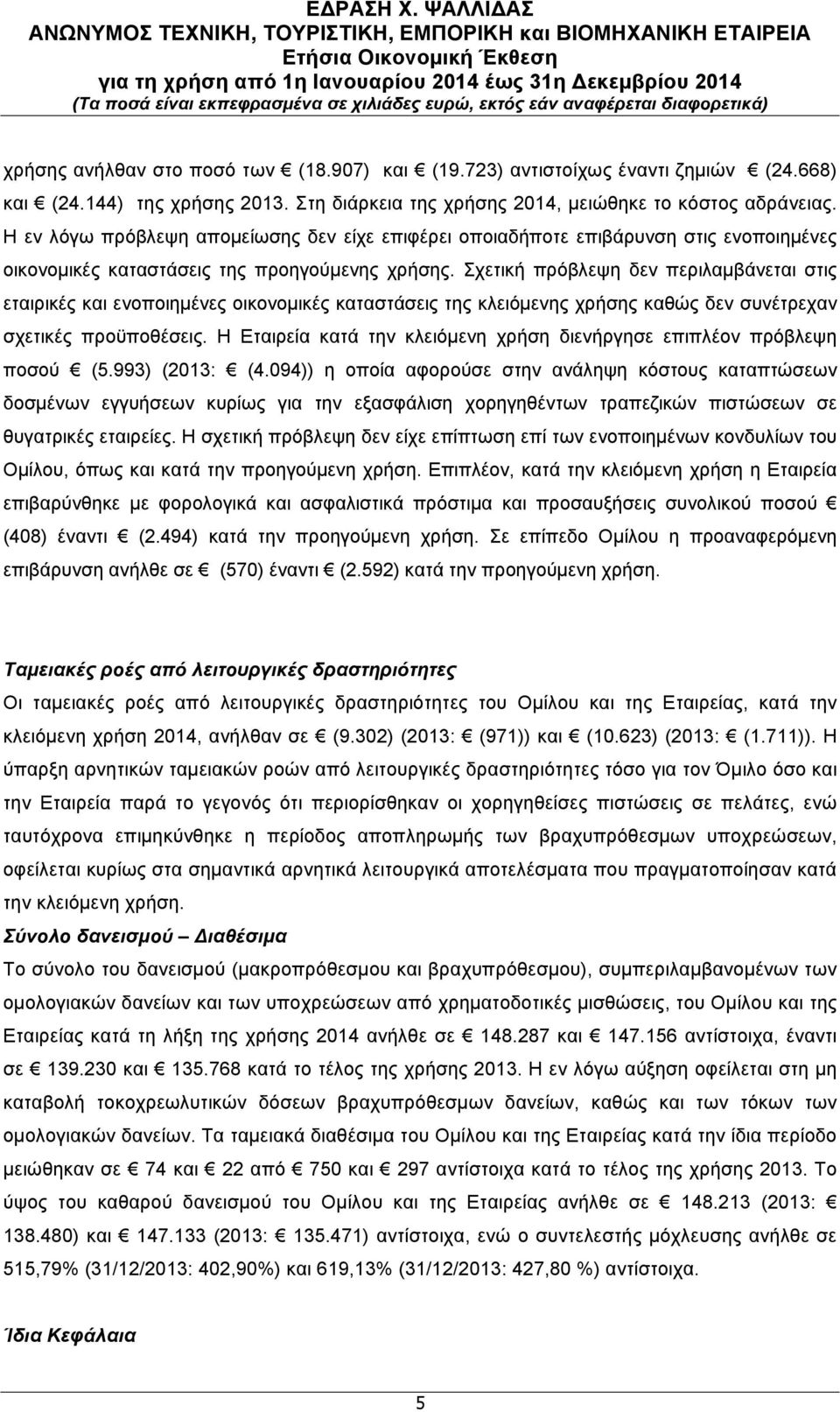 Σχετική πρόβλεψη δεν περιλαµβάνεται στις εταιρικές και ενοποιηµένες οικονοµικές καταστάσεις της κλειόµενης χρήσης καθώς δεν συνέτρεχαν σχετικές προϋποθέσεις.