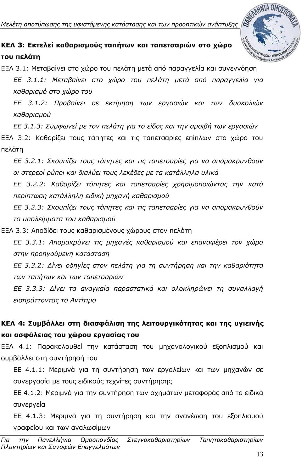 2: Καθαρίζει τους τάπητες και τις ταπετσαρίες επίπλων στο χώρο του πελάτη ΕΕ 3.2.1: Σκουπίζει τους τάπητες και τις ταπετσαρίες για να απομακρυνθούν οι στερεοί ρύποι και διαλύει τους λεκέδες με τα κατάλληλα υλικά ΕΕ 3.