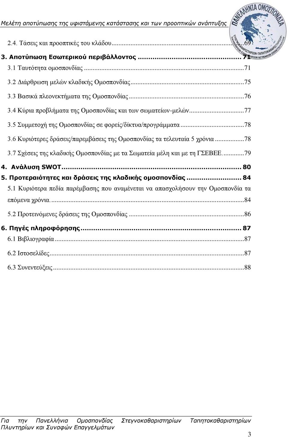 6 Κυριότερες δράσεις/παρεμβάσεις της Ομοσπονδίας τα τελευταία 5 χρόνια... 78 3.7 Σχέσεις της κλαδικής Ομοσπονδίας με τα Σωματεία μέλη και με τη ΓΣΕΒΕΕ.... 79 4. Ανάλυση SWOT... 80 5.