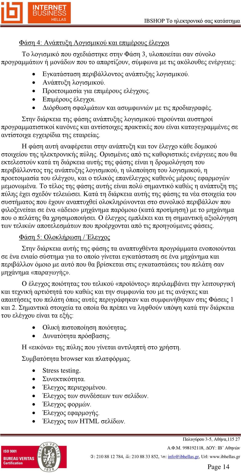 Στην διάρκεια της φάσης ανάπτυξης λογισμικού τηρούνται αυστηροί προγραμματιστικοί κανόνες και αντίστοιχες πρακτικές που είναι καταγεγραμμένες σε αντίστοιχα εγχειρίδια της εταιρείας.