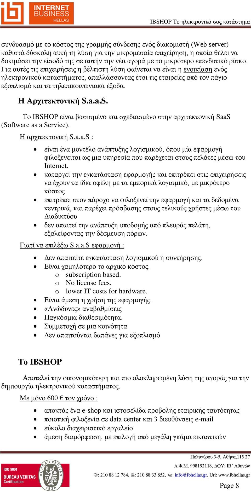 Για αυτές τις επιχειρήσεις η βέλτιστη λύση φαίνεται να είναι η ενοικίαση ενός ηλεκτρονικού καταστήματος, απαλλάσσοντας έτσι τις εταιρείες από τον πάγιο εξοπλισμό και τα τηλεπικοινωνιακά έξοδα.