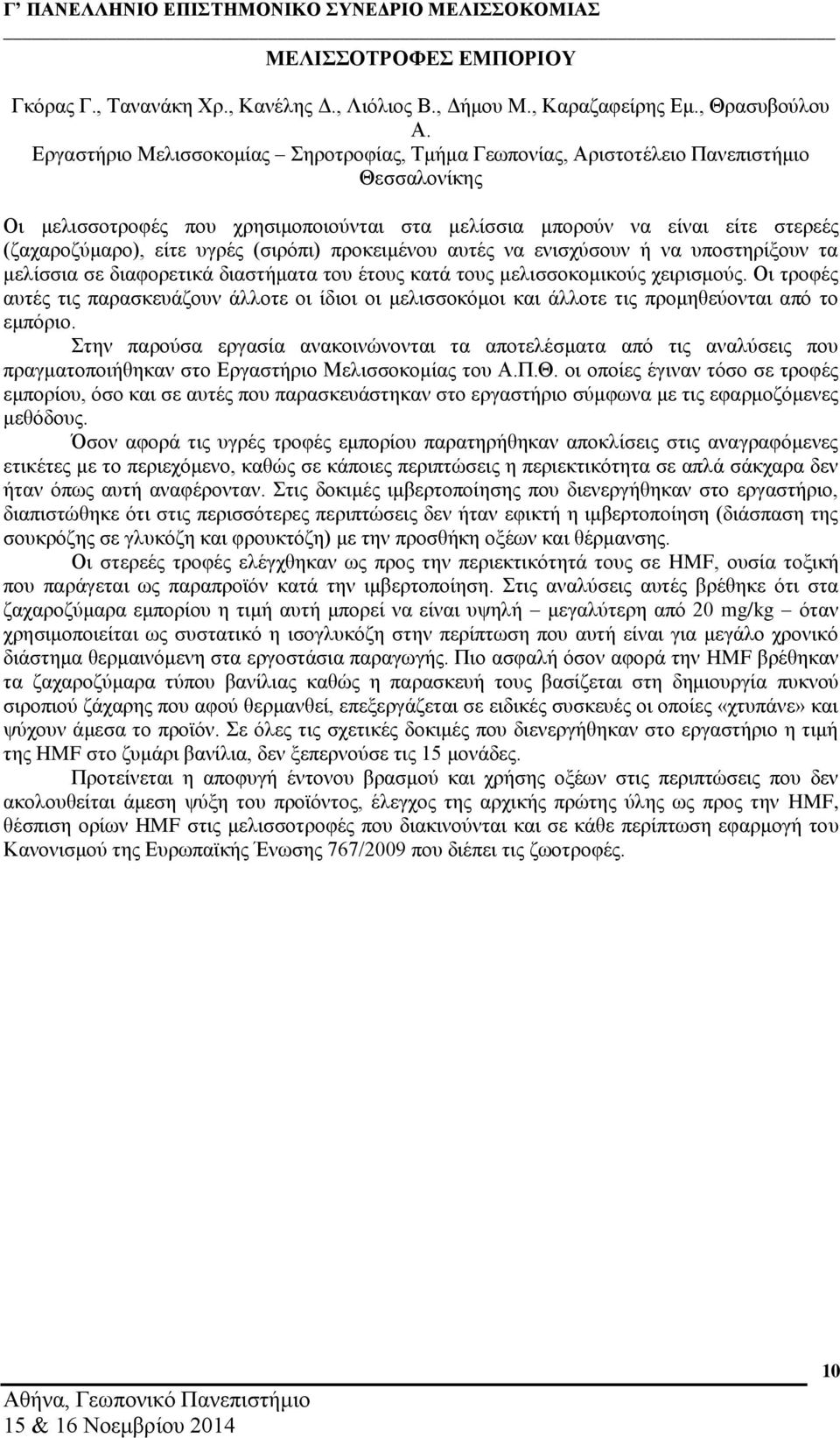 υγρές (σιρόπι) προκειμένου αυτές να ενισχύσουν ή να υποστηρίξουν τα μελίσσια σε διαφορετικά διαστήματα του έτους κατά τους μελισσοκομικούς χειρισμούς.