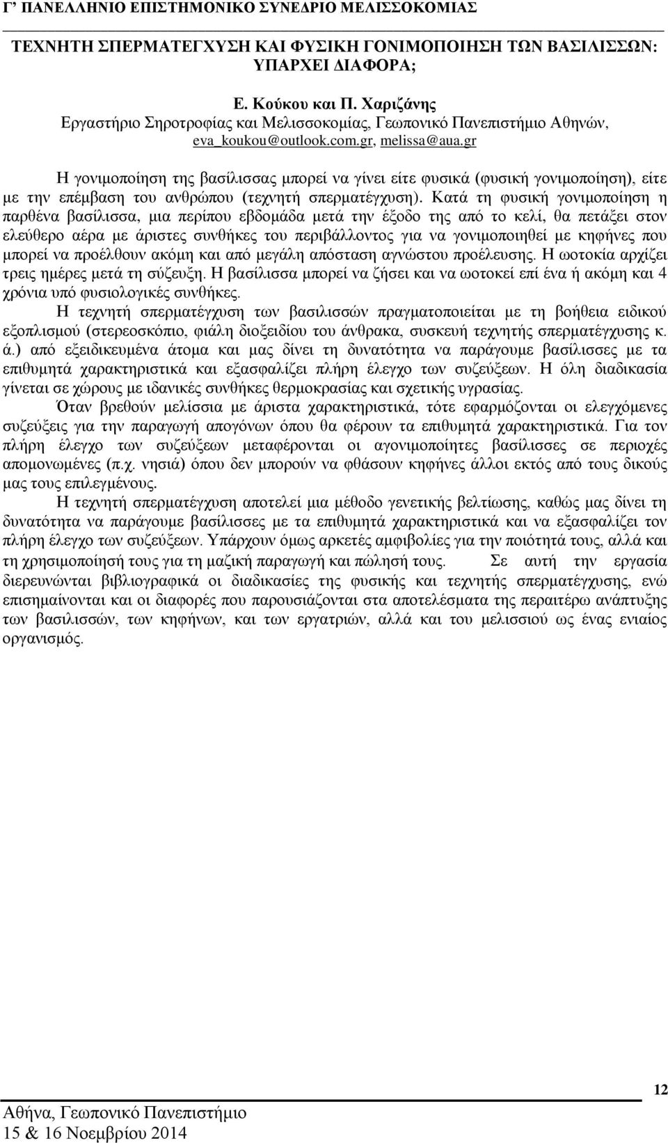 Κατά τη φυσική γονιμοποίηση η παρθένα βασίλισσα, μια περίπου εβδομάδα μετά την έξοδο της από το κελί, θα πετάξει στον ελεύθερο αέρα με άριστες συνθήκες του περιβάλλοντος για να γονιμοποιηθεί με