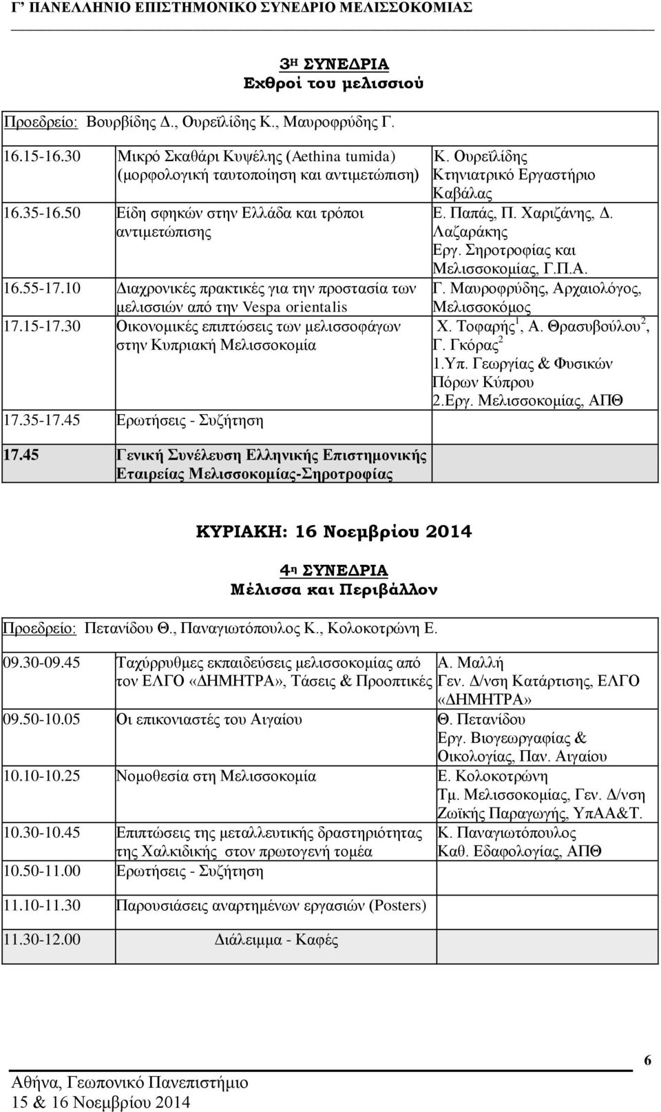 30 Οικονομικές επιπτώσεις των μελισσοφάγων στην Κυπριακή Μελισσοκομία 17.35-17.45 Ερωτήσεις - Συζήτηση Κ. Ουρεϊλίδης Κτηνιατρικό Εργαστήριο Καβάλας Ε. Παπάς, Π. Χαριζάνης, Δ. Λαζαράκης Εργ.