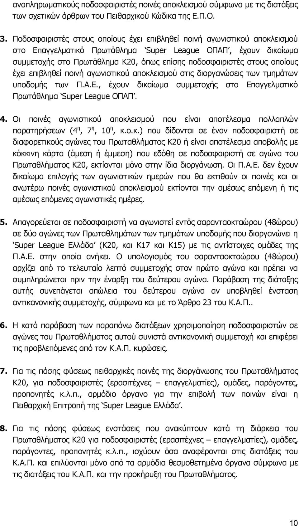 στους οποίους έχει επιβληθεί ποινή αγωνιστικού αποκλεισμού στις διοργανώσεις των τμημάτων υποδομής των Π.Α.Ε., έχουν δικαίωμα συμμετοχής στο Επαγγελματικό Πρωτάθλημα Super League ΟΠΑΠ. 4.