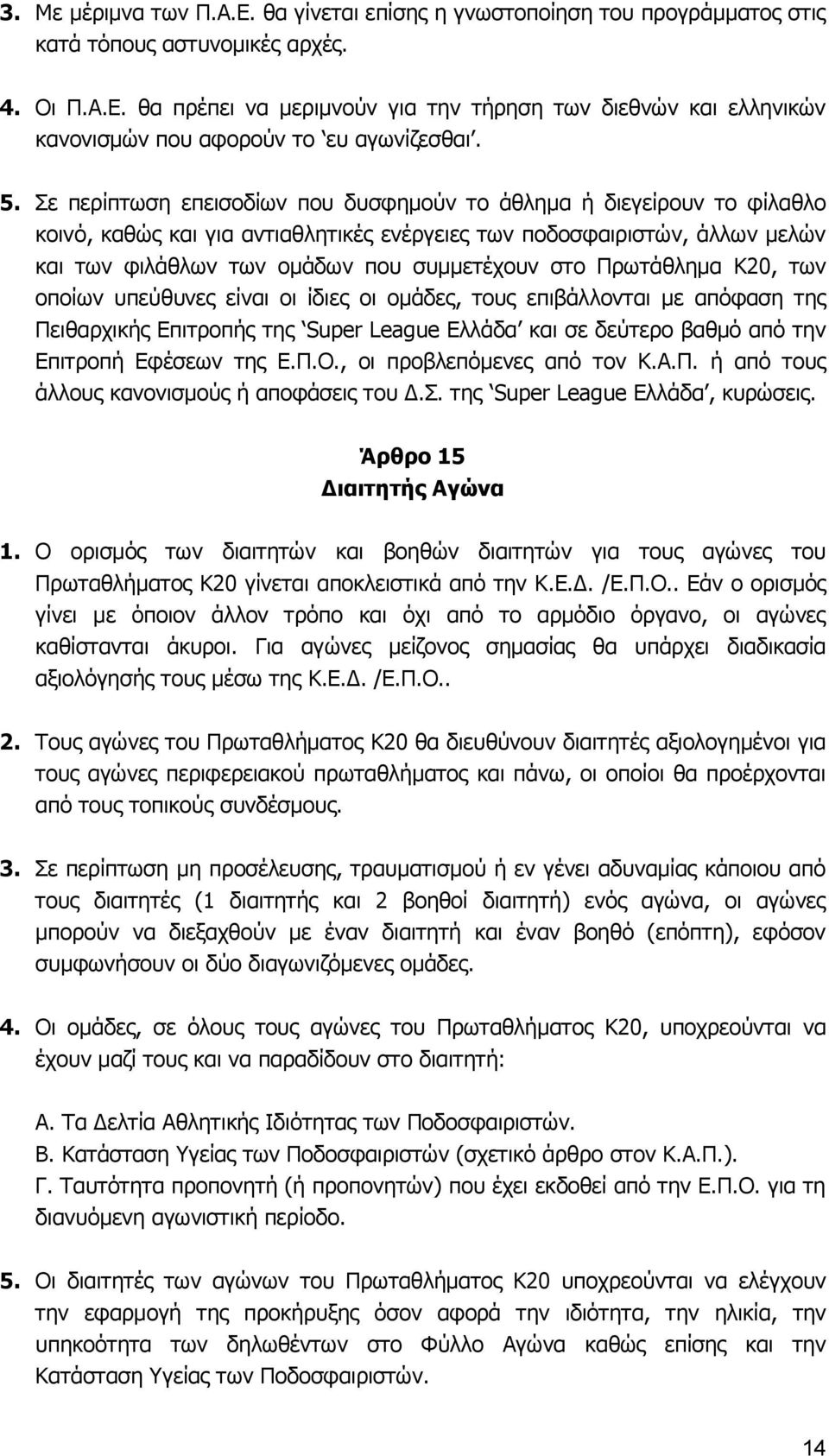 Πρωτάθλημα Κ20, των οποίων υπεύθυνες είναι οι ίδιες οι ομάδες, τους επιβάλλονται με απόφαση της Πειθαρχικής Επιτροπής της Super League Ελλάδα και σε δεύτερο βαθμό από την Επιτροπή Εφέσεων της Ε.Π.Ο.