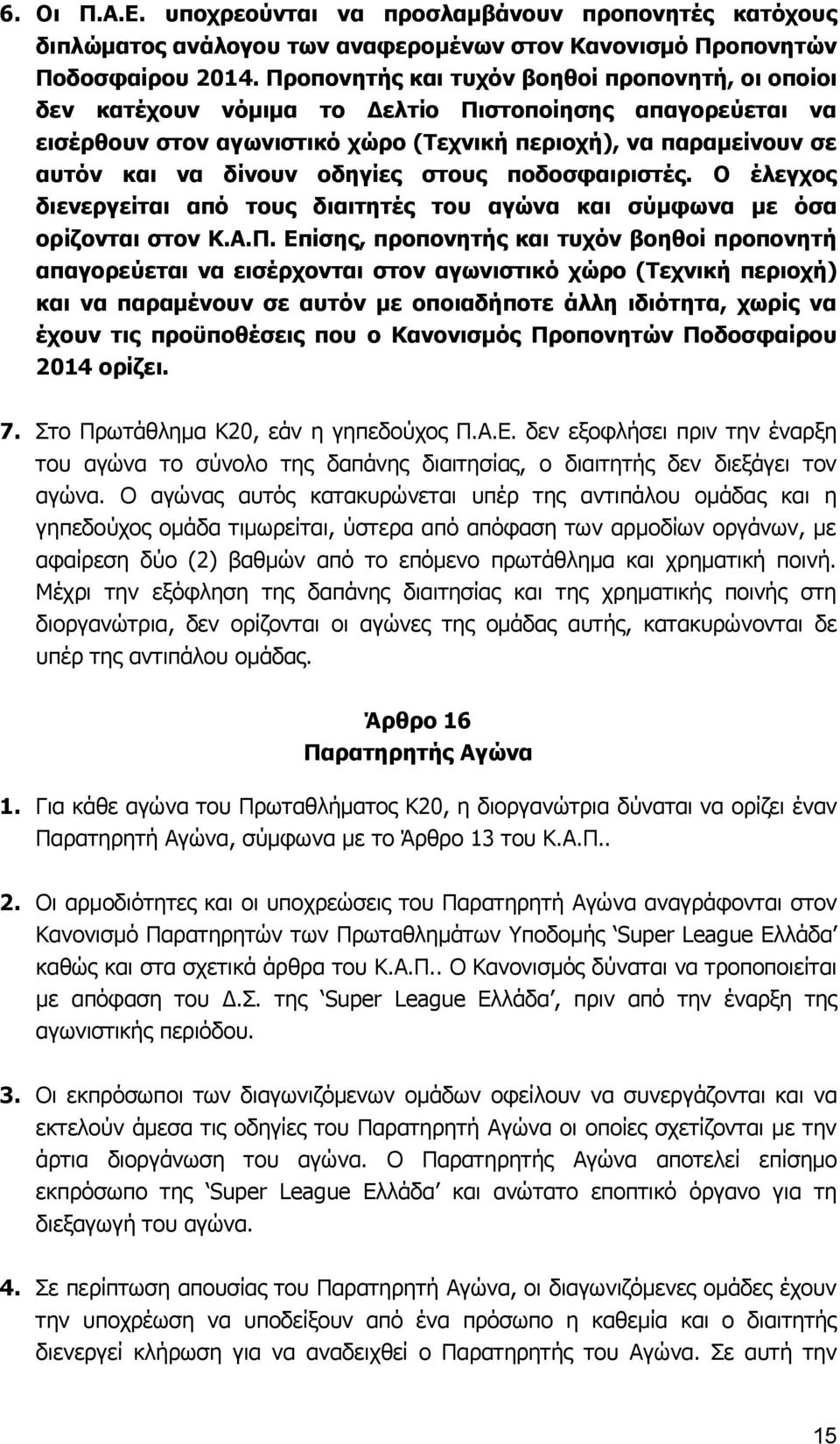 οδηγίες στους ποδοσφαιριστές. Ο έλεγχος διενεργείται από τους διαιτητές του αγώνα και σύμφωνα με όσα ορίζονται στον Κ.Α.Π.