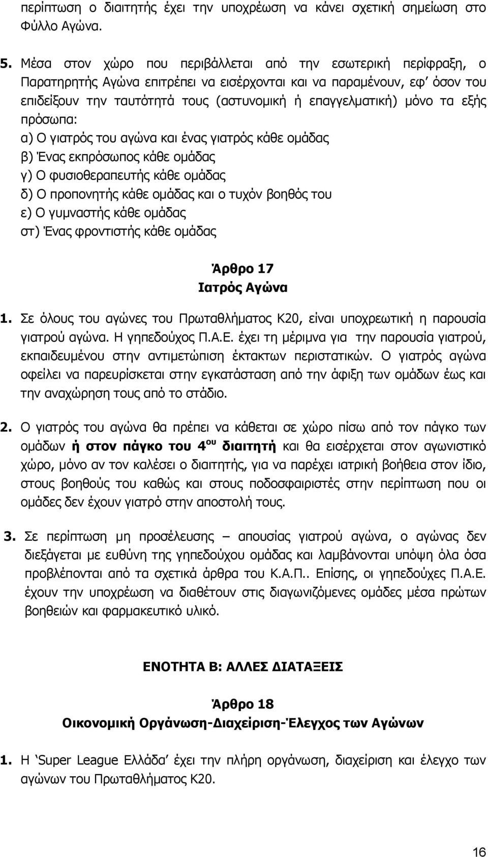 μόνο τα εξής πρόσωπα: α) Ο γιατρός του αγώνα και ένας γιατρός κάθε ομάδας β) Ένας εκπρόσωπος κάθε ομάδας γ) Ο φυσιοθεραπευτής κάθε ομάδας δ) Ο προπονητής κάθε ομάδας και ο τυχόν βοηθός του ε) Ο