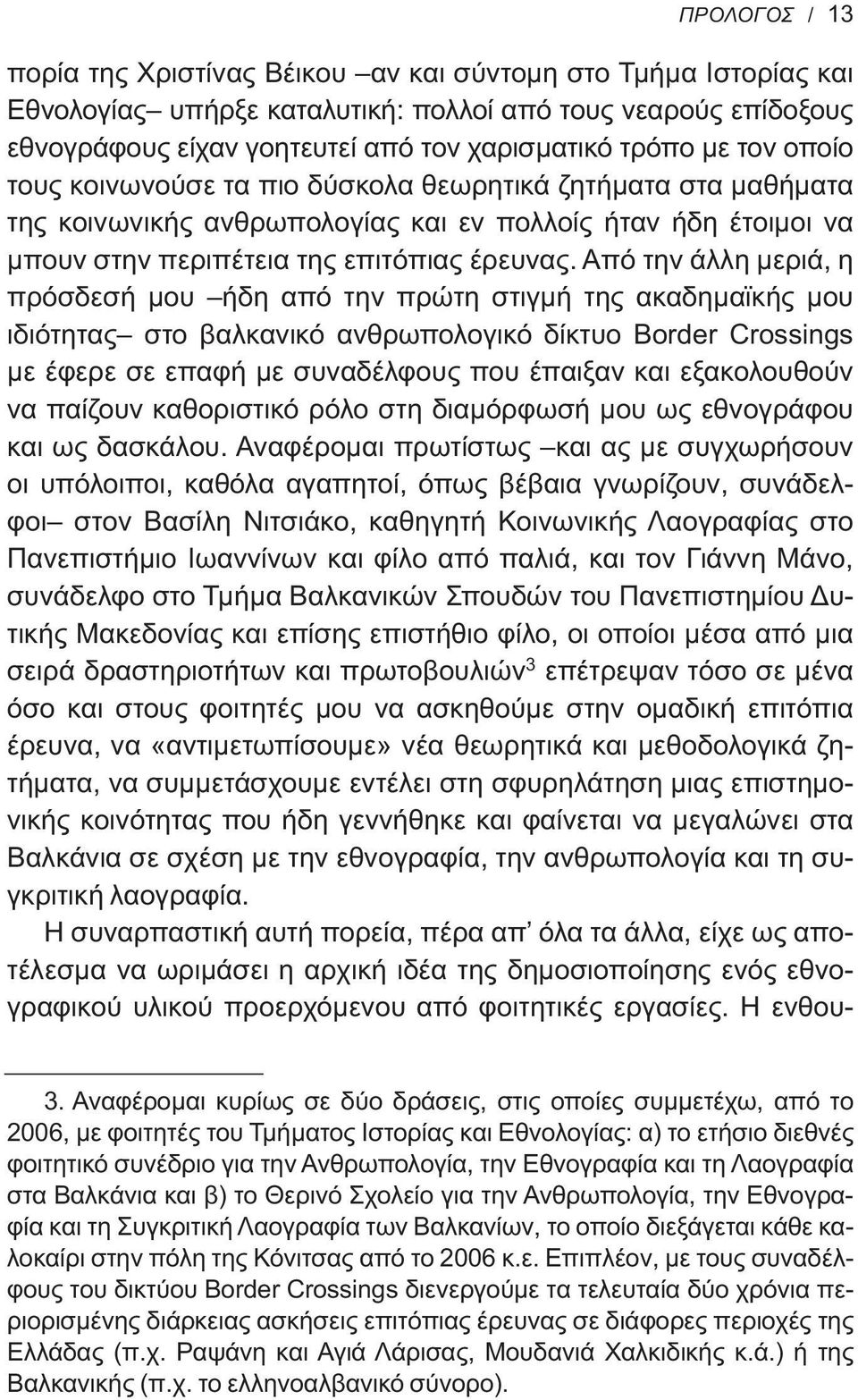 Από την άλλη μεριά, η πρόσδεσή μου ήδη από την πρώτη στιγμή της ακαδημαϊκής μου ιδιότητας στο βαλκανικό ανθρωπολογικό δίκτυο Border Crossings με έφερε σε επαφή με συναδέλφους που έπαιξαν και