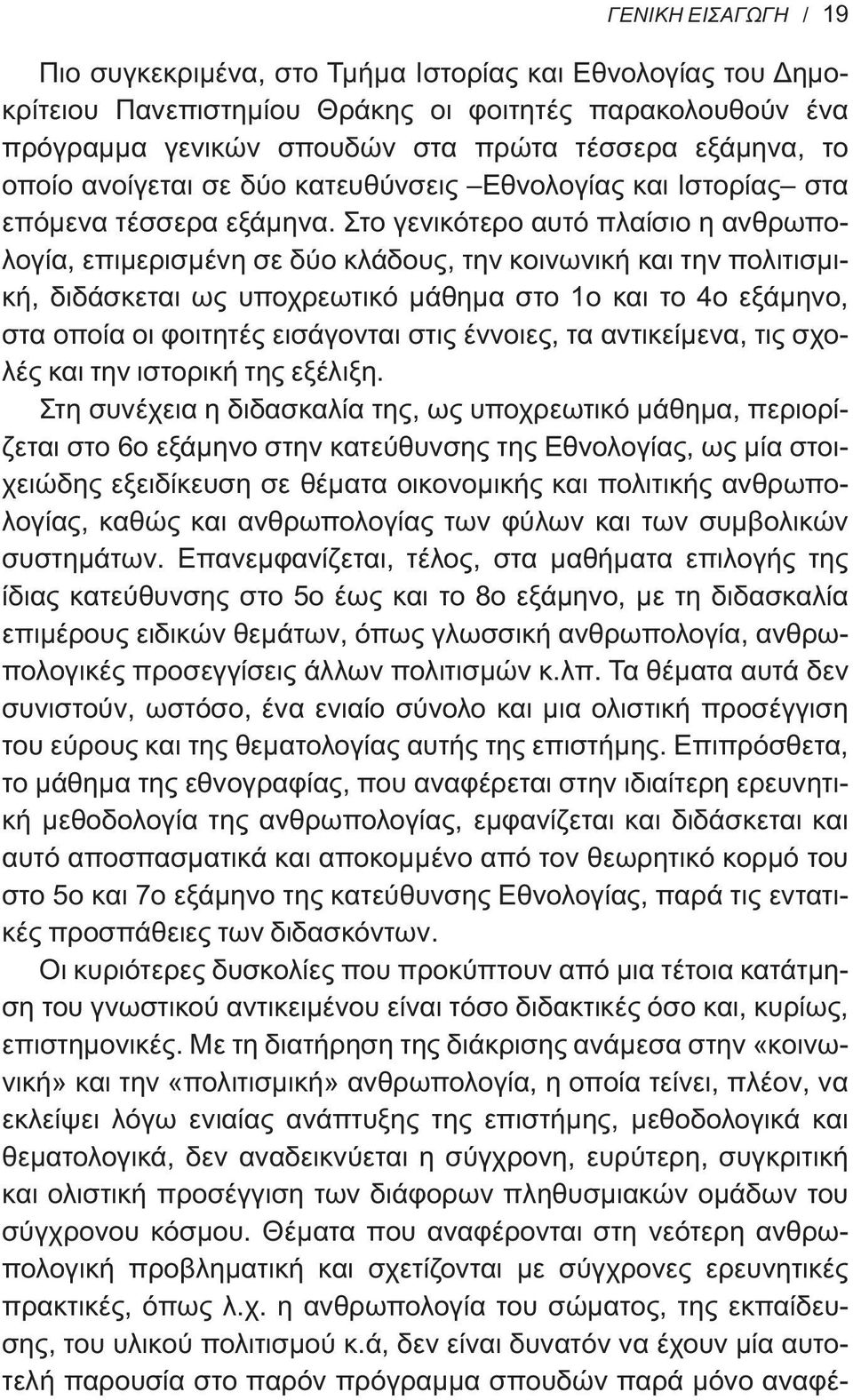Στο γενικότερο αυτό πλαίσιο η ανθρωπολογία, επιμερισμένη σε δύο κλάδους, την κοινωνική και την πολιτισμική, διδάσκεται ως υποχρεωτικό μάθημα στο 1ο και το 4ο εξάμηνο, στα οποία οι φοιτητές εισάγονται
