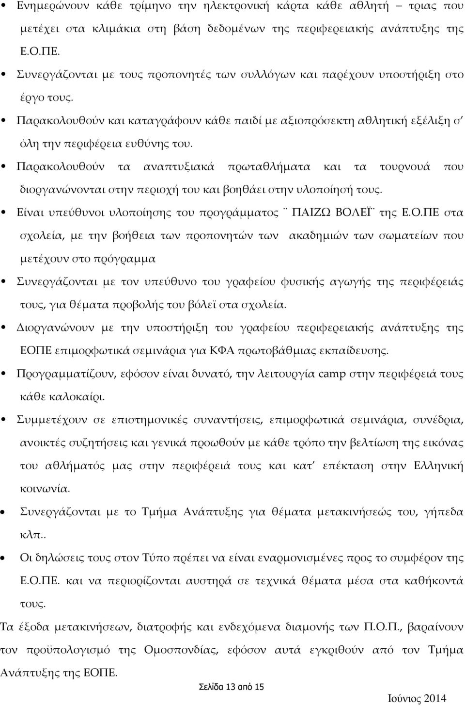 Παρακολουθούν τα αναπτυξιακά πρωταθλήματα και τα τουρνουά που διοργανώνονται στην περιοχή του και βοηθάει στην υλοποίησή τους. Είναι υπεύθυνοι υλοποίησης του προγράμματος ΠΑΙΖΩ ΒΟΛ