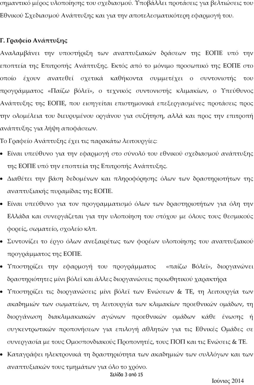 Εκτός από το μόνιμο προσωπικό της ΕΟΠΕ στο οποίο έχουν ανατεθεί σχετικά καθήκοντα συμμετέχει ο συντονιστής του προγράμματος «Παίζω βόλεϊ», ο τεχνικός συντονιστής κλιμακίων, ο Υπεύθυνος Ανάπτυξης της