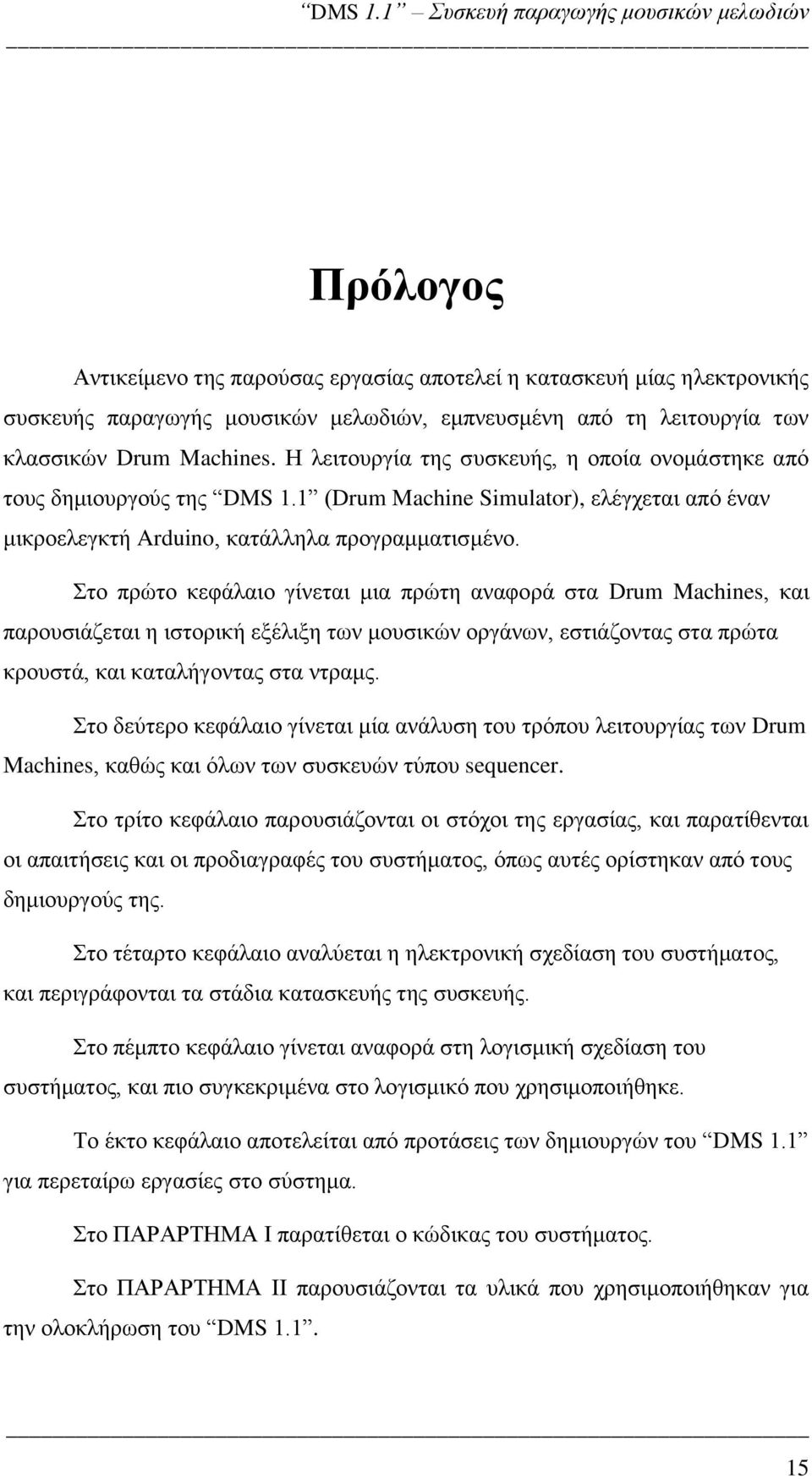 Στο πρώτο κεφάλαιο γίνεται μια πρώτη αναφορά στα Drum Machines, και παρουσιάζεται η ιστορική εξέλιξη των μουσικών οργάνων, εστιάζοντας στα πρώτα κρουστά, και καταλήγοντας στα ντραμς.