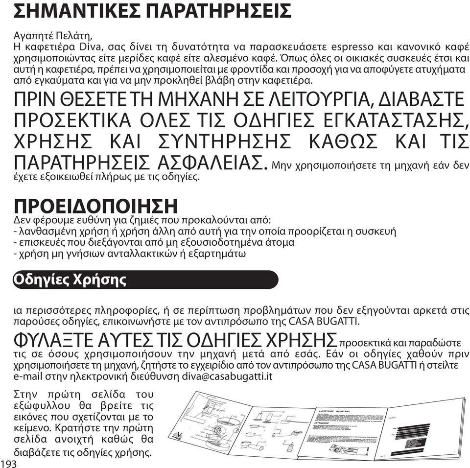 Όπως όλες οι οικιακές συσκευές έτσι και αυτή η καφετιέρα, πρέπει να χρησιμοποιείται με φροντίδα και προσοχή για να αποφύγετε ατυχήματα από εγκαύματα και για να μην προκληθεί βλάβη στην καφετιέρα.