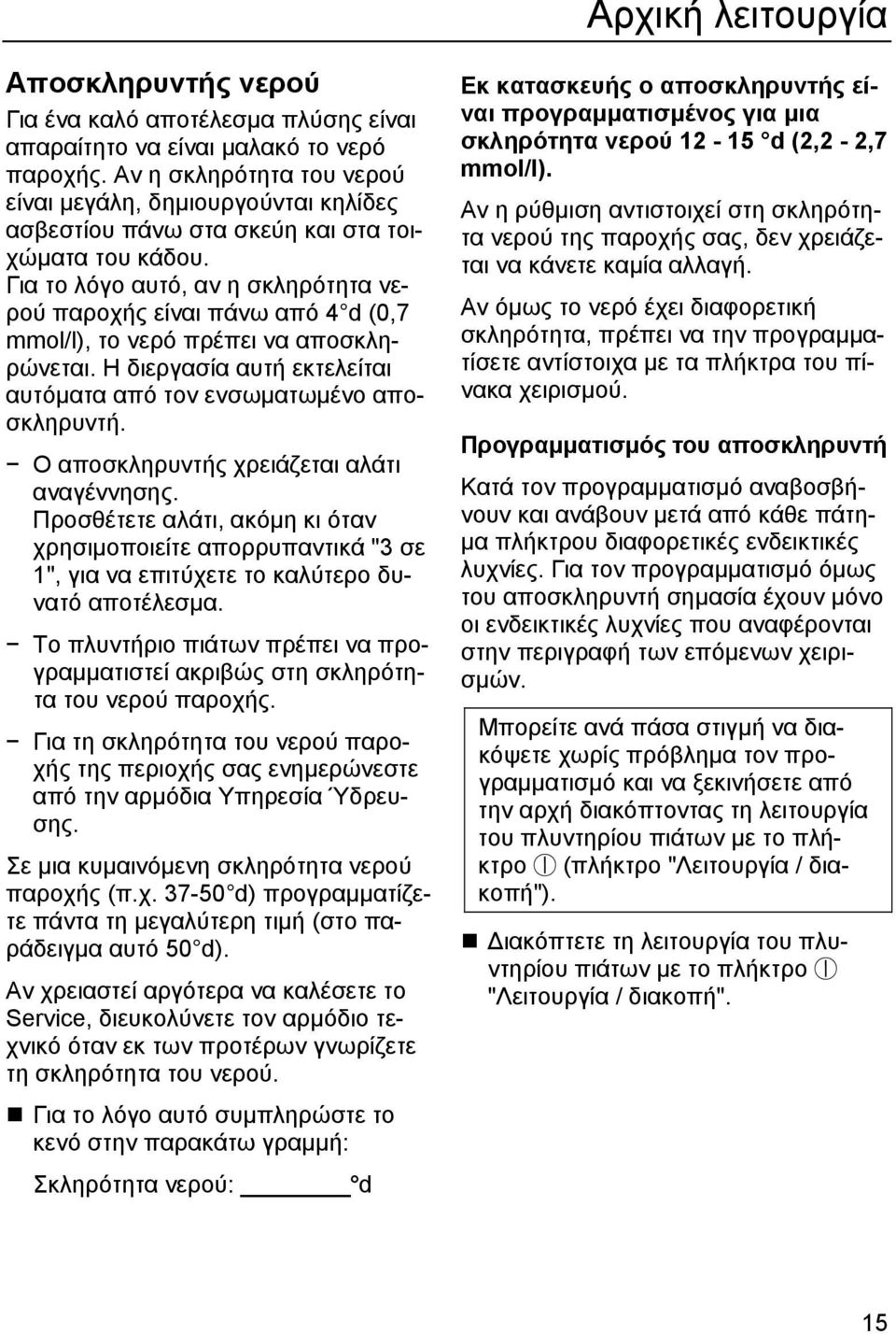 Για το λόγο αυτό, αν η σκληρότητα νερού παροχής είναι πάνω από 4 d (0,7 mmol/l), το νερό πρέπει να αποσκληρώνεται. Η διεργασία αυτή εκτελείται αυτόµατα από τον ενσωµατωµένο αποσκληρυντή.