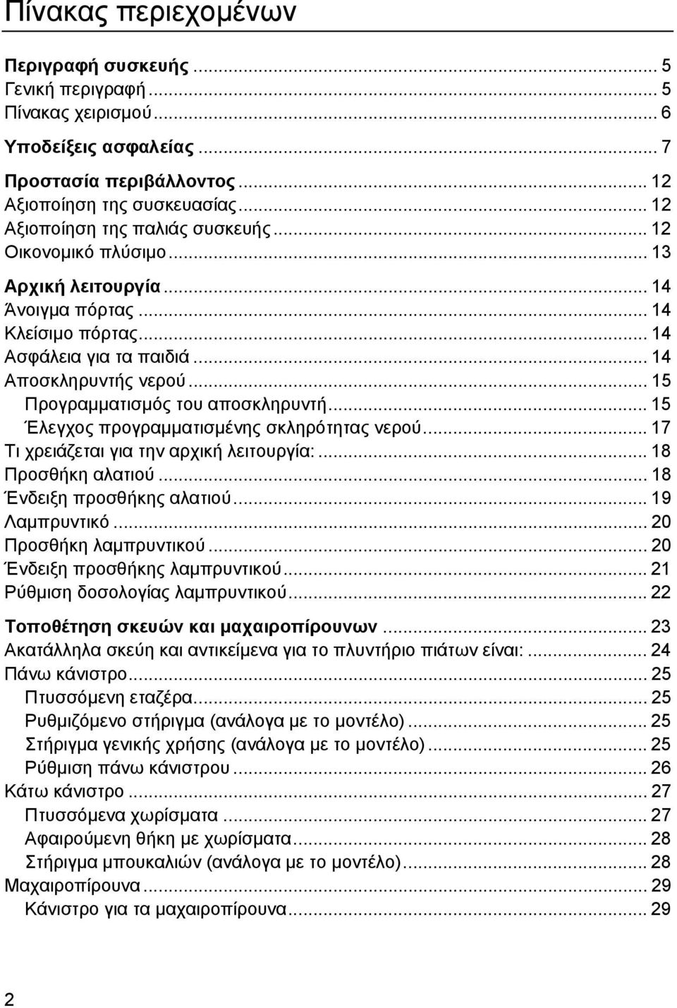 .. 15 Προγραµµατισµός του αποσκληρυντή... 15 Έλεγχος προγραµµατισµένης σκληρότητας νερού... 17 Τι χρειάζεται για την αρχική λειτουργία:... 18 Προσθήκη αλατιού... 18 Ένδειξη προσθήκης αλατιού.
