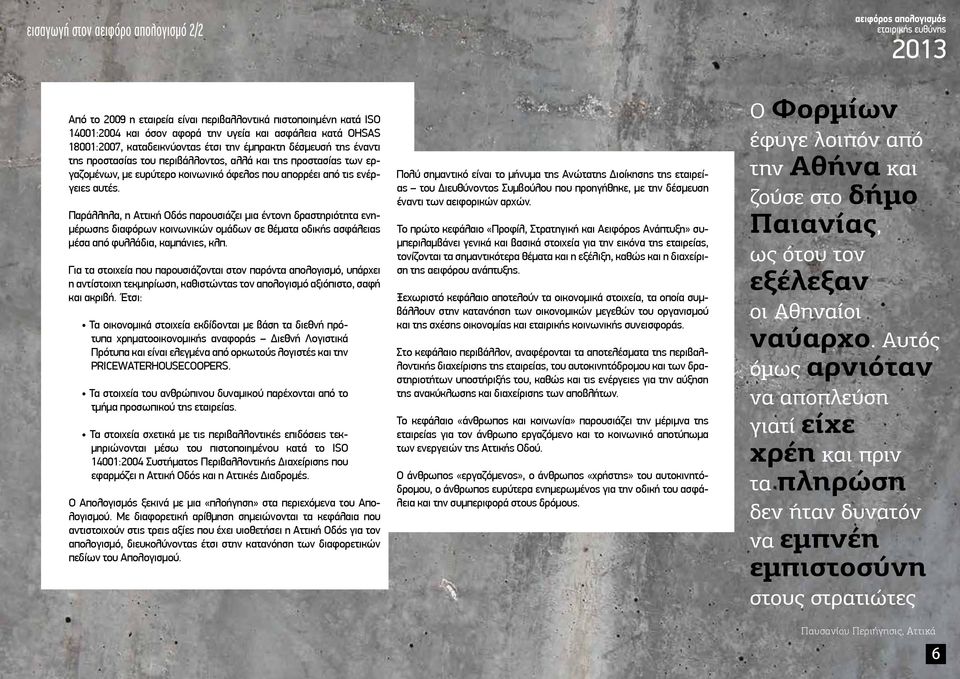 Παράλληλα, η Αττική Οδός παρουσιάζει μια έντονη δραστηριότητα ενημέρωσης διαφόρων κοινωνικών ομάδων σε θέματα οδικής ασφάλειας μέσα από φυλλάδια, καμπάνιες, κλπ.