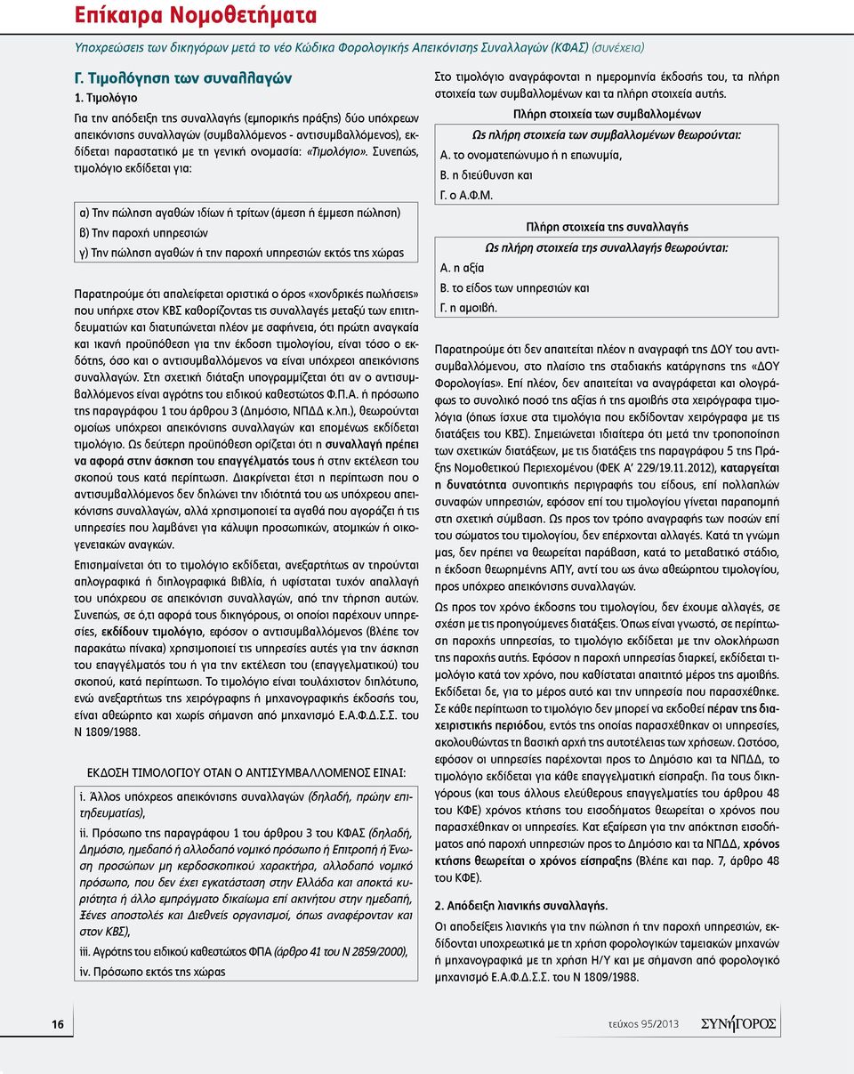 Συνεπώς, τιμολόγιο εκδίδεται για: α) Την πώληση αγαθών ιδίων ή τρίτων (άμεση ή έμμεση πώληση) β) Την παροχή υπηρεσιών γ) Την πώληση αγαθών ή την παροχή υπηρεσιών εκτός της χώρας Παρατηρούμε ότι