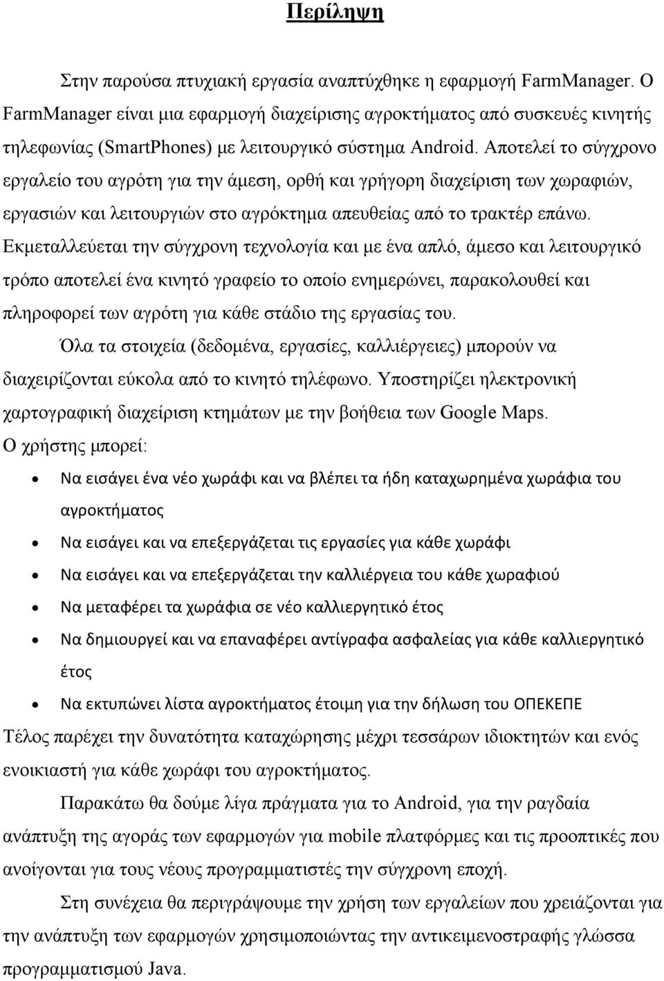 Αποτελεί το σύγχρονο εργαλείο του αγρότη για την άμεση, ορθή και γρήγορη διαχείριση των χωραφιών, εργασιών και λειτουργιών στο αγρόκτημα απευθείας από το τρακτέρ επάνω.