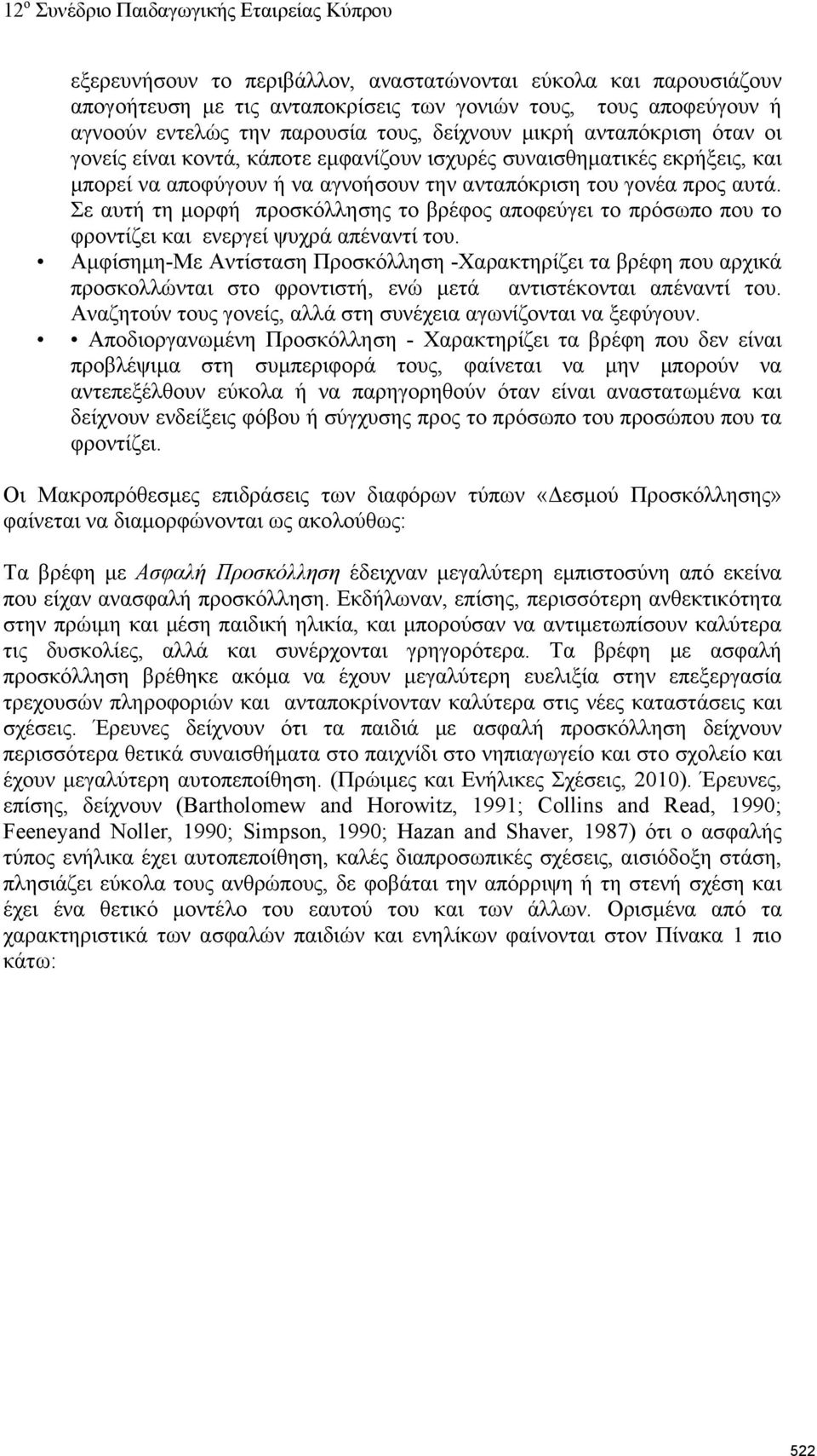 Σε αυτή τη μορφή προσκόλλησης το βρέφος αποφεύγει το πρόσωπο που το φροντίζει και ενεργεί ψυχρά απέναντί του.