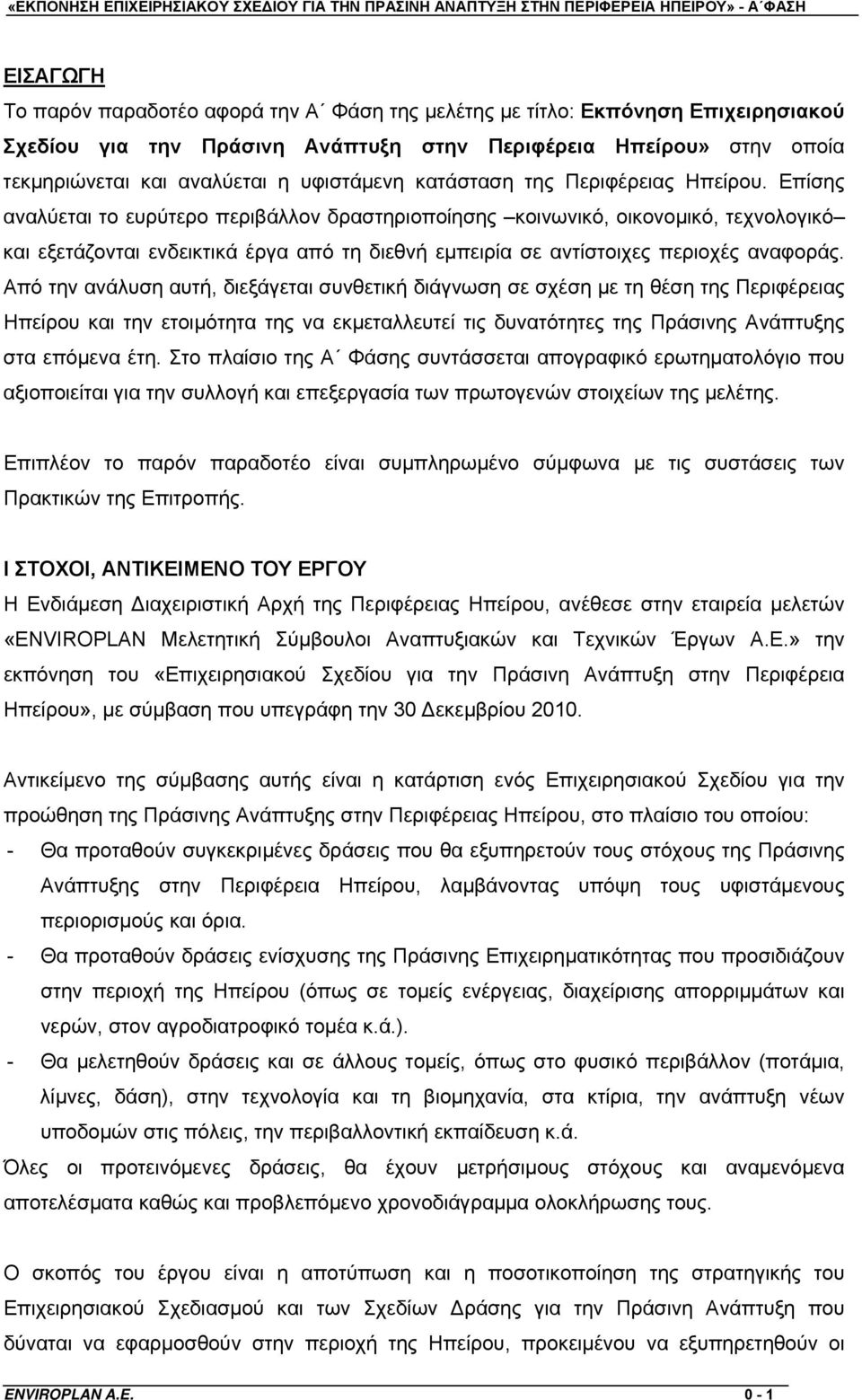 Επίσης αναλύεται το ευρύτερο περιβάλλον δραστηριοποίησης κοινωνικό, οικονομικό, τεχνολογικό και εξετάζονται ενδεικτικά έργα από τη διεθνή εμπειρία σε αντίστοιχες περιοχές αναφοράς.