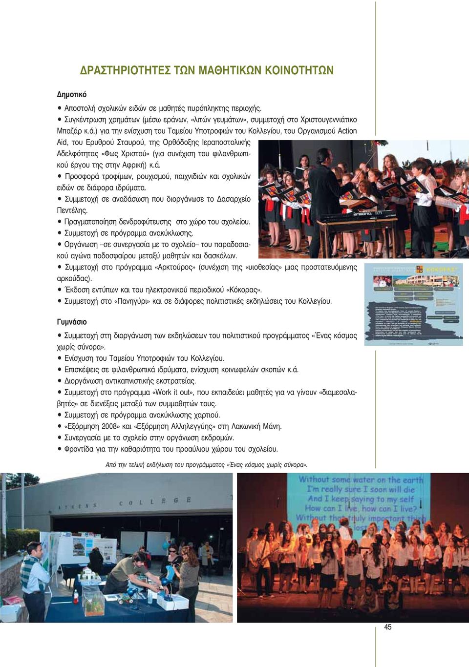 της στην Αφρική) κ.ά. Προσφορά τροφίμων, ρουχισμού, παιχνιδιών και σχολικών ειδών σε διάφορα ιδρύματα. Συμμετοχή σε αναδάσωση που διοργάνωσε το Δασαρχείο Πεντέλης.