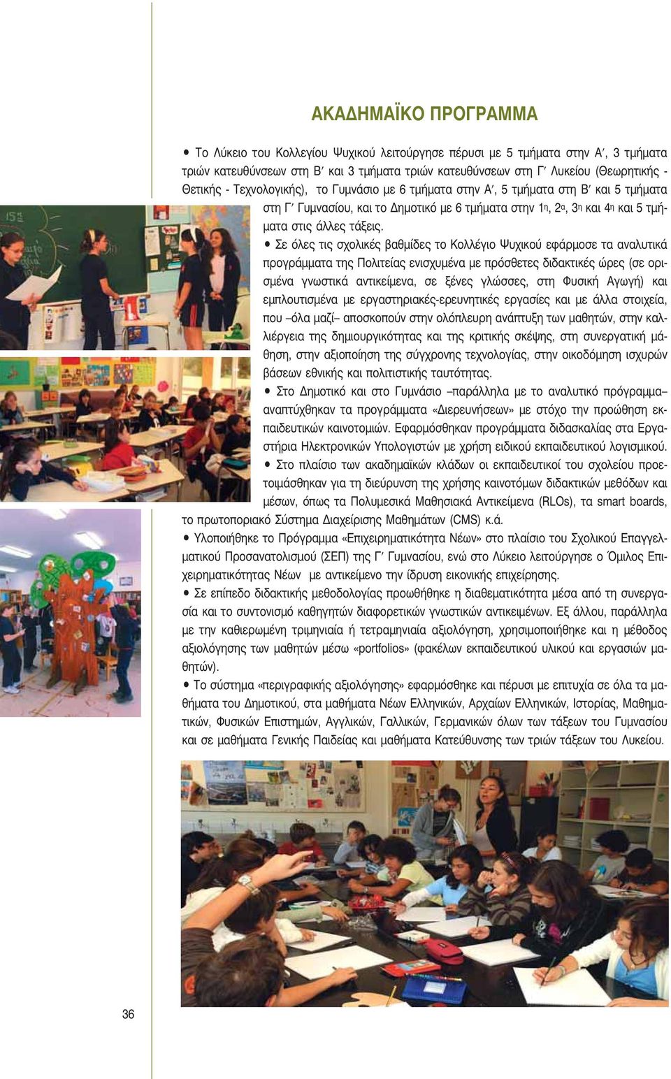 Σε όλες τις σχολικές βαθμίδες το Κολλέγιο Ψυχικού εφάρμοσε τα αναλυτικά προγράμματα της Πολιτείας ενισχυμένα με πρόσθετες διδακτικές ώρες (σε ορισμένα γνωστικά αντικείμενα, σε ξένες γλώσσες, στη