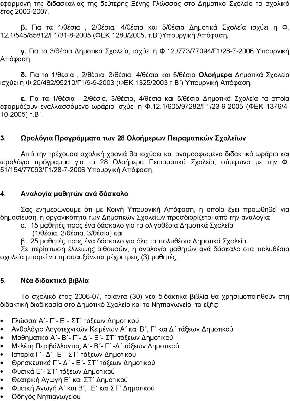 Για τα 1/θέσια, 2/θέσια, 3/θέσια, 4/θέσια και 5/θέσια Ολοήμερα Δημοτικά Σχολεία ισχύει η Φ.20/482/95210/Γ1/9-9-2003 (ΦΕΚ 1325/2003 τ.β ) Υπουργική Απόφαση. ε.