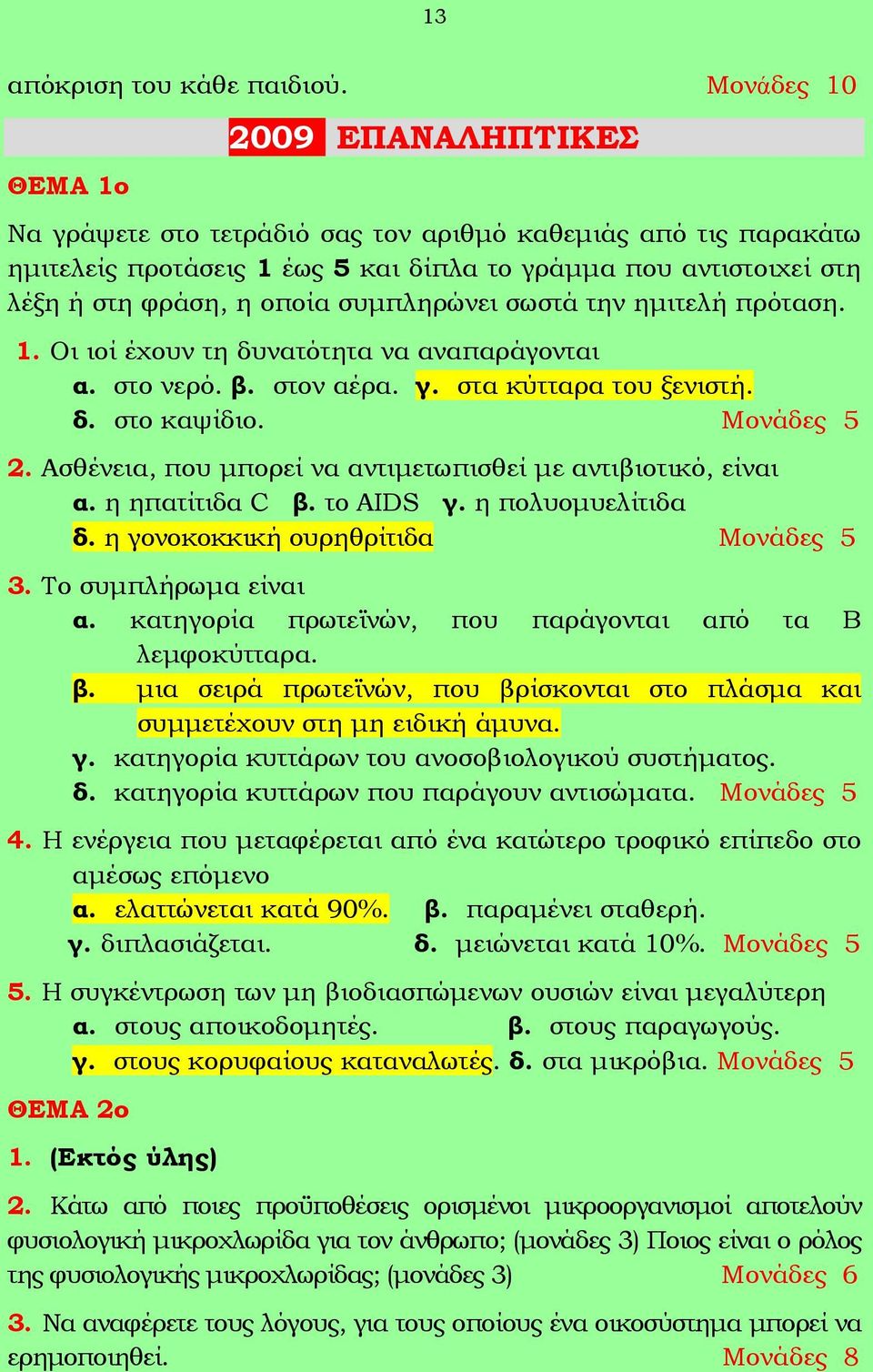 συμπληρώνει σωστά την ημιτελή πρόταση. 1. Οι ιοί έχουν τη δυνατότητα να αναπαράγονται α. στο νερό. β. στον αέρα. γ. στα κύτταρα του ξενιστή. δ. στο καψίδιο. Μονάδες 5 2.