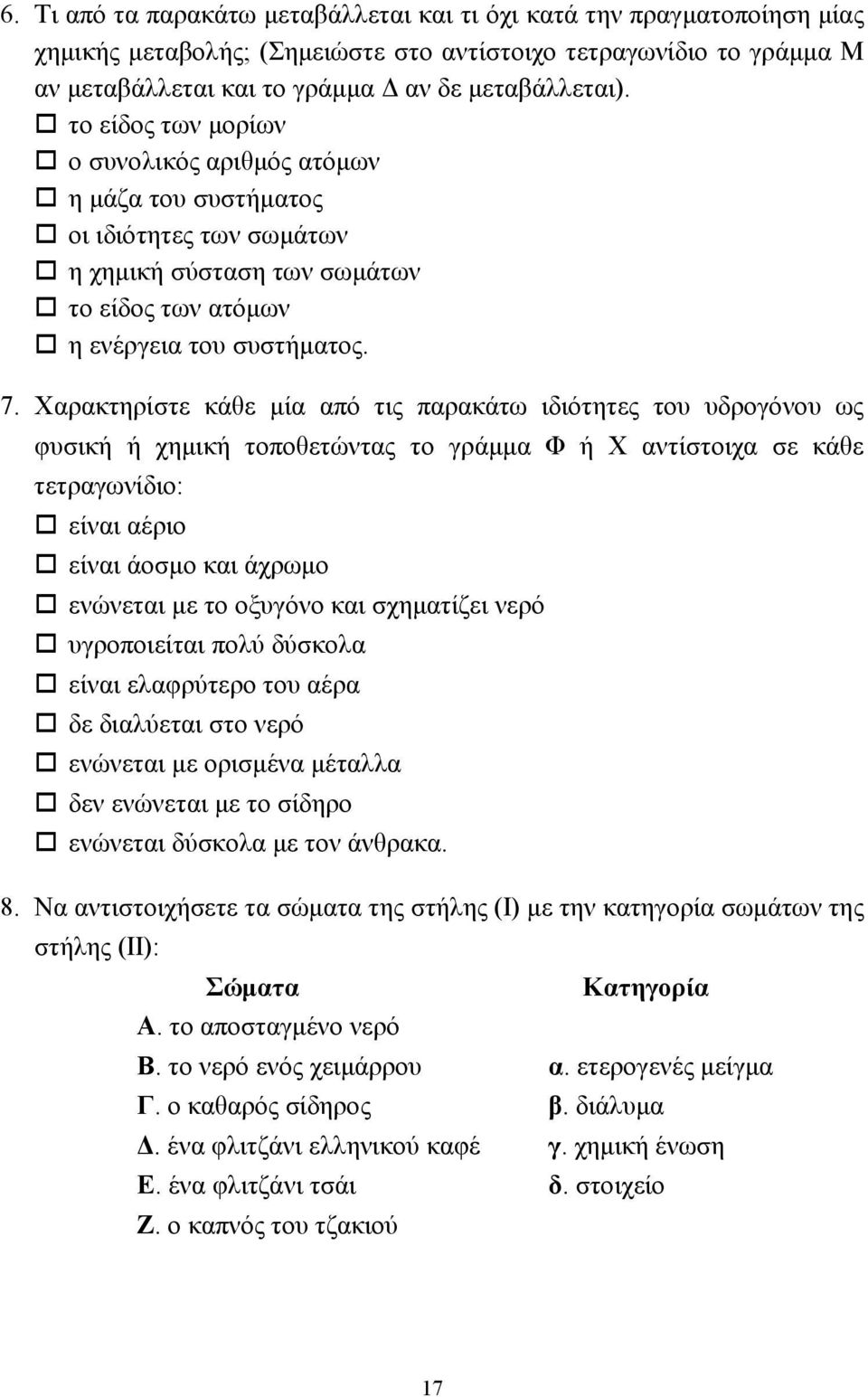 Χαρακτηρίστε κάθε µία από τις παρακάτω ιδιότητες του υδρογόνου ως φυσική ή χηµική τοποθετώντας το γράµµα Φ ή Χ αντίστοιχα σε κάθε τετραγωνίδιο:! είναι αέριο! είναι άοσµο και άχρωµο!