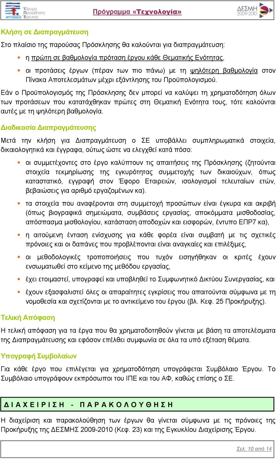 Εάν ο Προϋπολογισµός της Πρόσκλησης δεν µπορεί να καλύψει τη χρηµατοδότηση όλων των προτάσεων που κατατάχθηκαν πρώτες στη Θεµατική Ενότητα τους, τότε καλούνται αυτές µε τη ψηλότερη βαθµολογία.