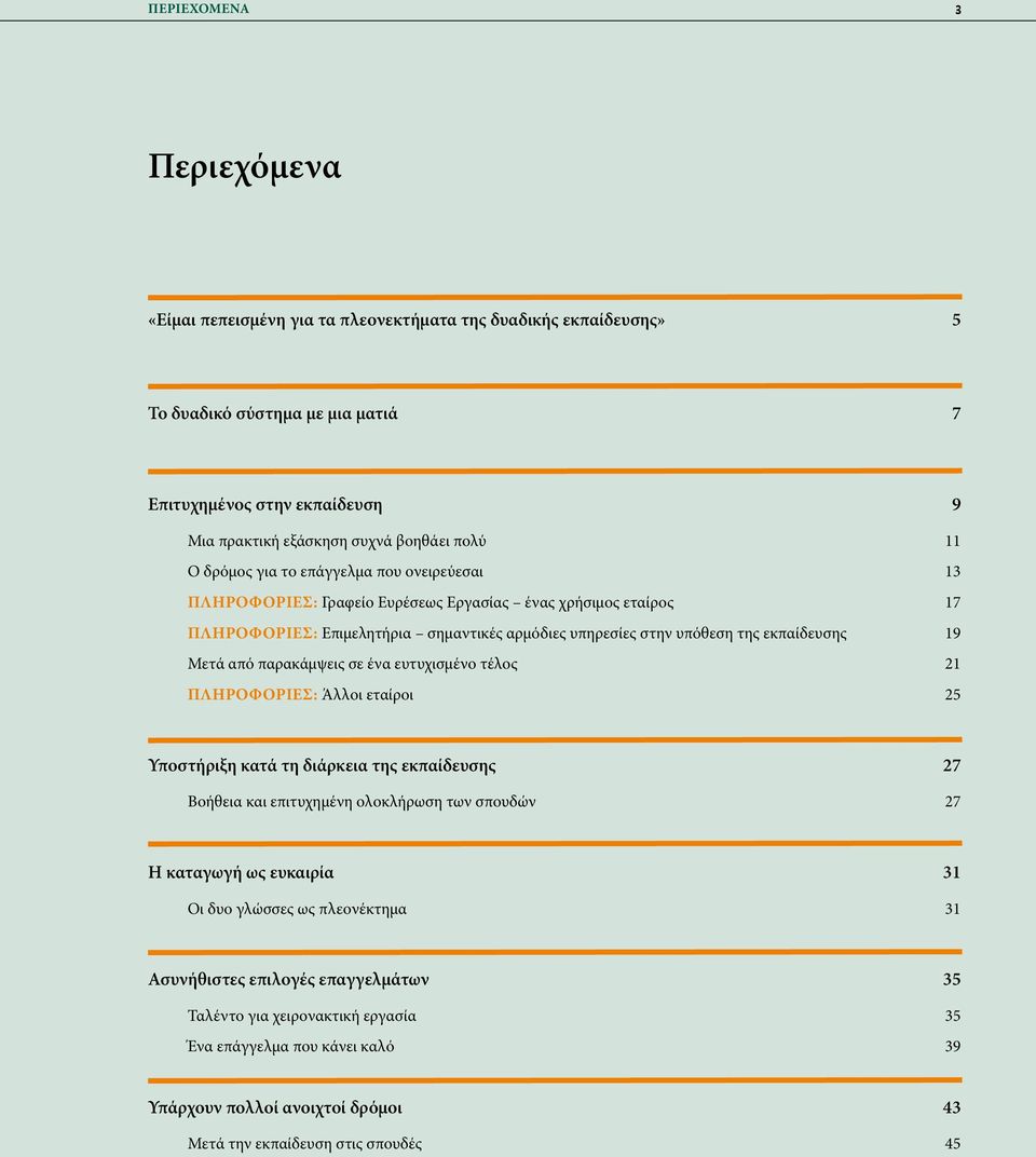 παρακάμψεις σε ένα ευτυχισμένο τέλος Πληροφορίες: Άλλοι εταίροι 9 11 13 17 19 21 25 Υποστήριξη κατά τη διάρκεια της εκπαίδευσης Βοήθεια και επιτυχημένη ολοκλήρωση των σπουδών 27 27 Η καταγωγή ως