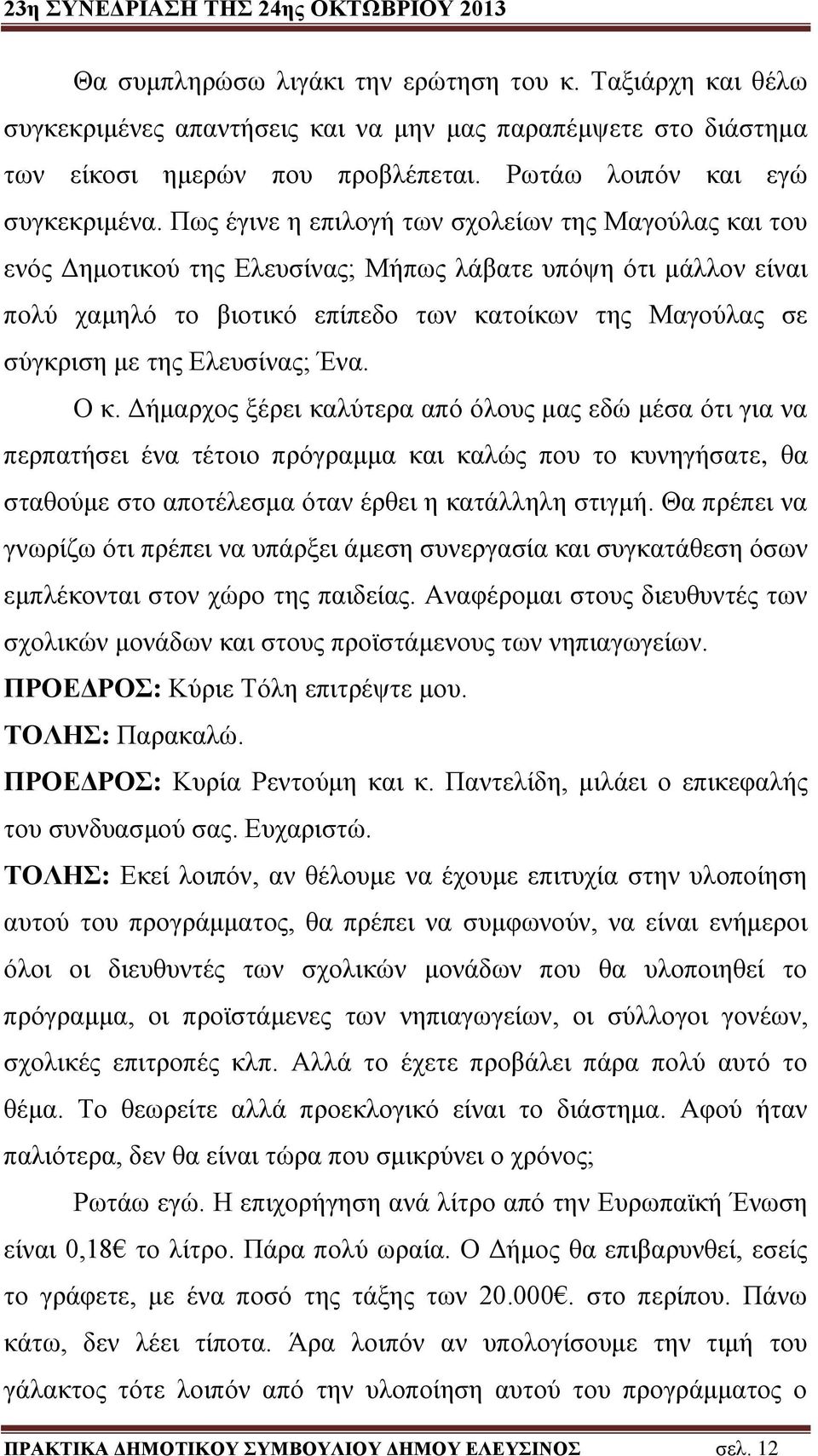 Ελευσίνας; Ένα. Ο κ. Δήμαρχος ξέρει καλύτερα από όλους μας εδώ μέσα ότι για να περπατήσει ένα τέτοιο πρόγραμμα και καλώς που το κυνηγήσατε, θα σταθούμε στο αποτέλεσμα όταν έρθει η κατάλληλη στιγμή.