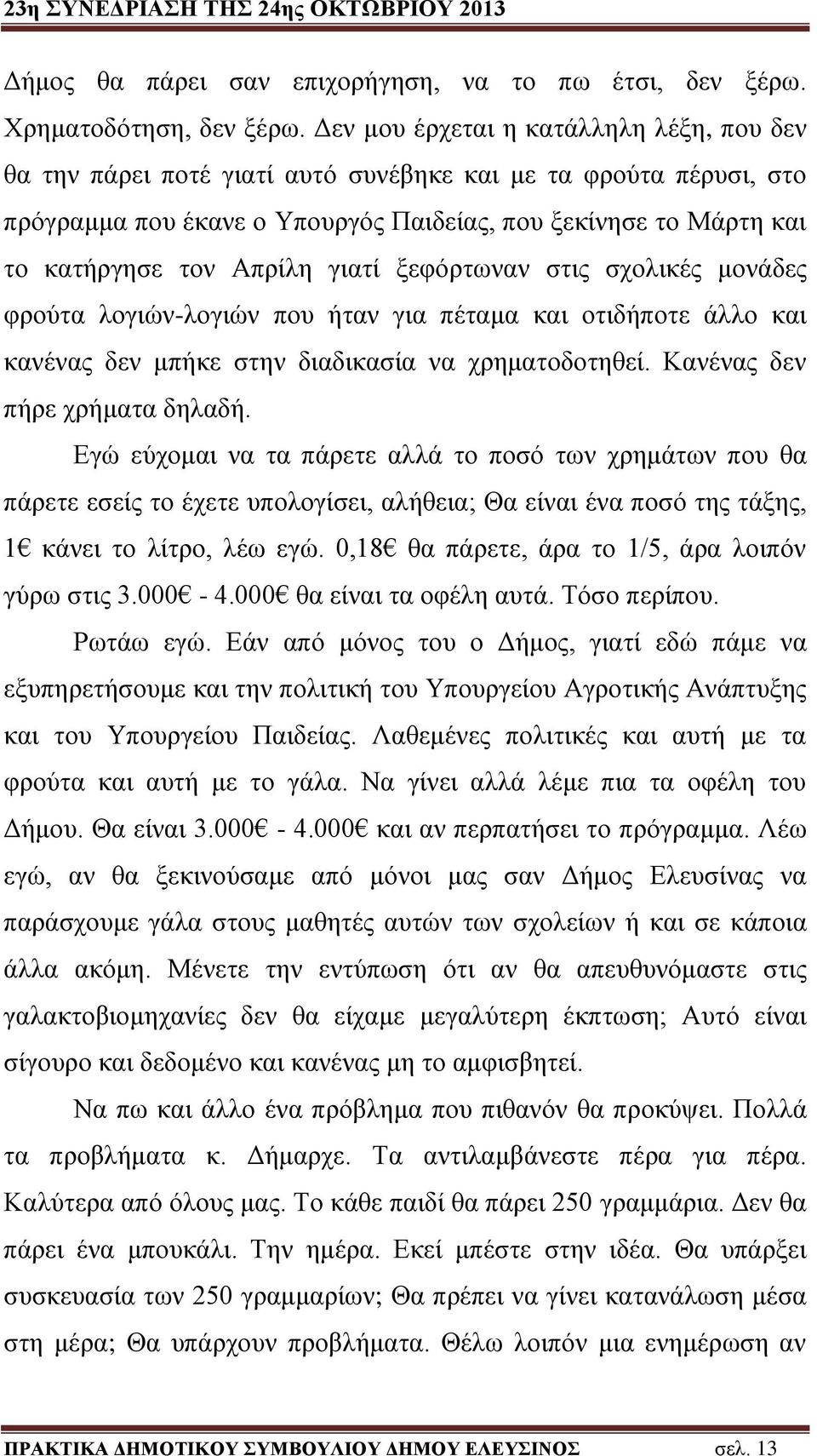 γιατί ξεφόρτωναν στις σχολικές μονάδες φρούτα λογιών-λογιών που ήταν για πέταμα και οτιδήποτε άλλο και κανένας δεν μπήκε στην διαδικασία να χρηματοδοτηθεί. Κανένας δεν πήρε χρήματα δηλαδή.