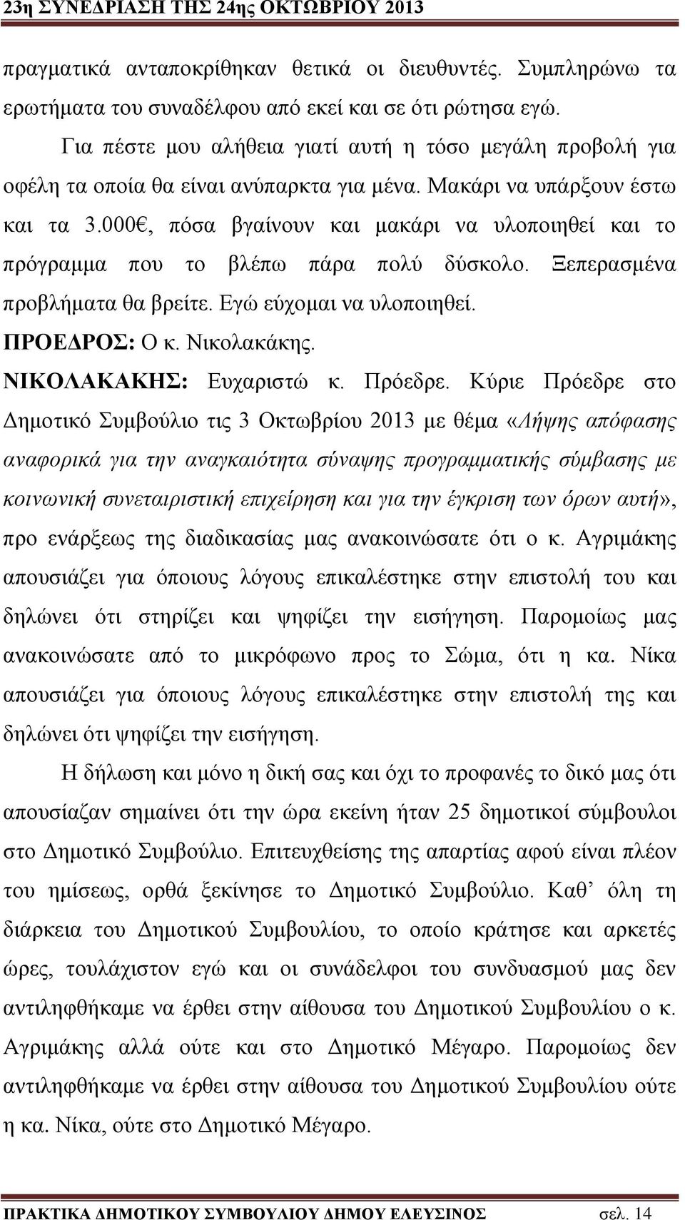 000, πόσα βγαίνουν και μακάρι να υλοποιηθεί και το πρόγραμμα που το βλέπω πάρα πολύ δύσκολο. Ξεπερασμένα προβλήματα θα βρείτε. Εγώ εύχομαι να υλοποιηθεί. ΠΡΟΕΔΡΟΣ: Ο κ. Νικολακάκης.