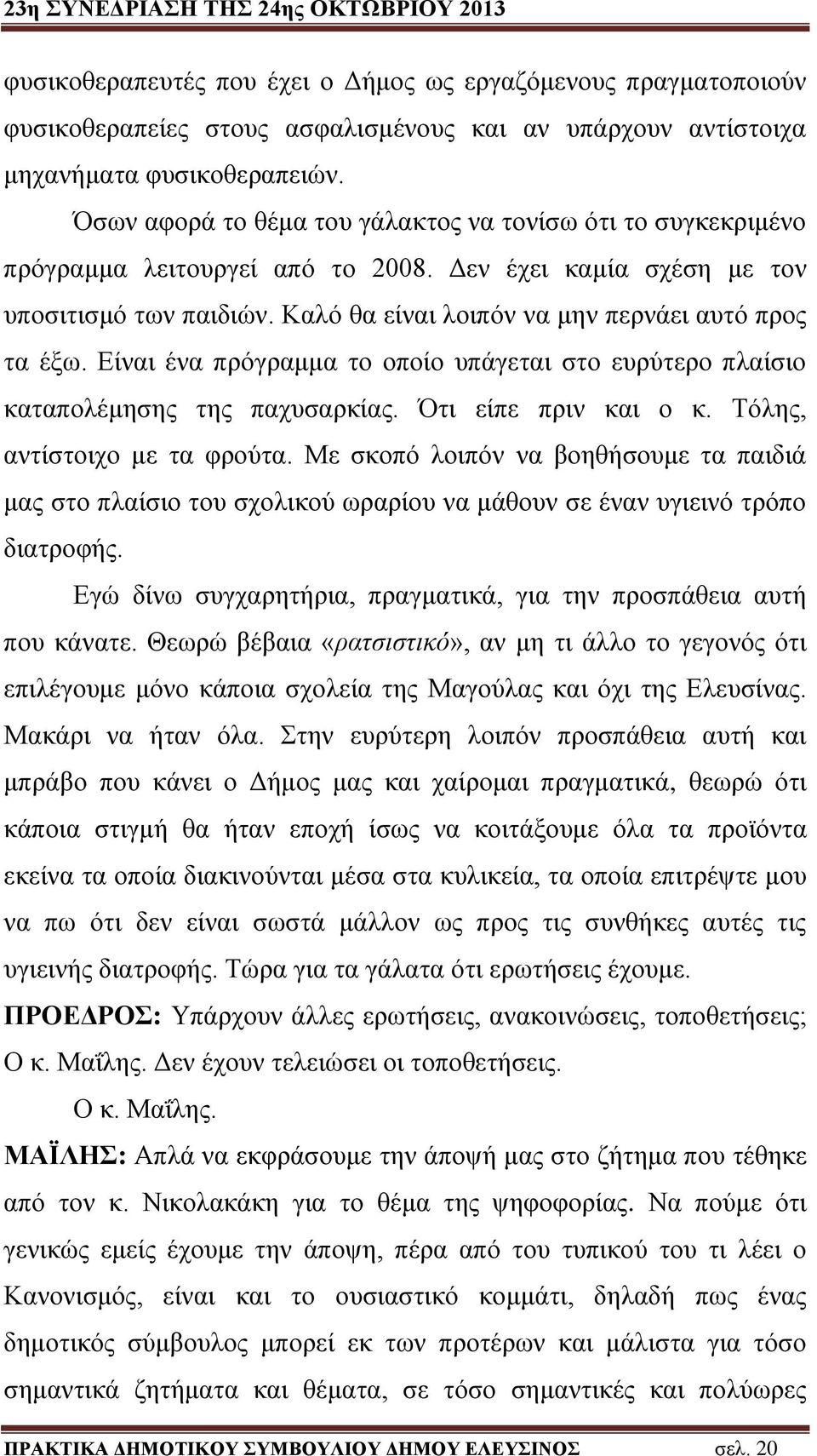 Καλό θα είναι λοιπόν να μην περνάει αυτό προς τα έξω. Είναι ένα πρόγραμμα το οποίο υπάγεται στο ευρύτερο πλαίσιο καταπολέμησης της παχυσαρκίας. Ότι είπε πριν και ο κ. Τόλης, αντίστοιχο με τα φρούτα.
