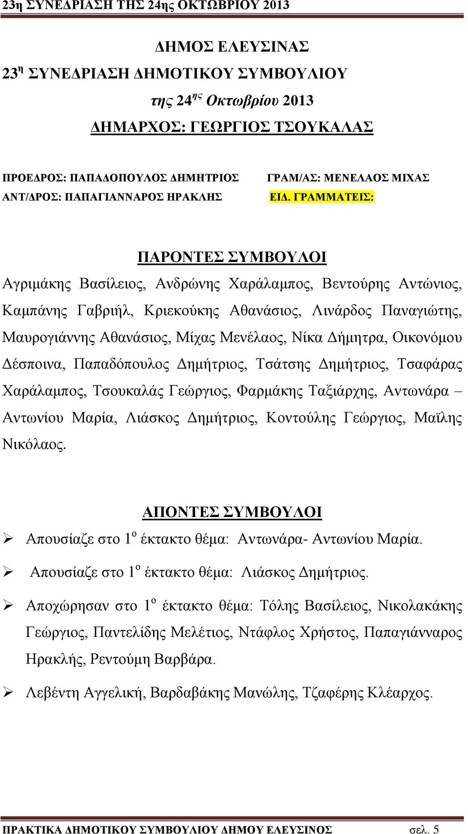 Δήμητρα, Οικονόμου Δέσποινα, Παπαδόπουλος Δημήτριος, Τσάτσης Δημήτριος, Τσαφάρας Χαράλαμπος, Τσουκαλάς Γεώργιος, Φαρμάκης Ταξιάρχης, Αντωνάρα Αντωνίου Μαρία, Λιάσκος Δημήτριος, Κοντούλης Γεώργιος,
