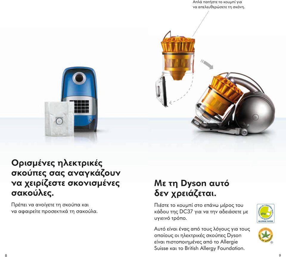 Πρέπει να ανοίγετε τη σκούπα και να αφαιρείτε προσεκτικά τη σακούλα. Με τη Dyson αυτό δεν χρειάζεται.
