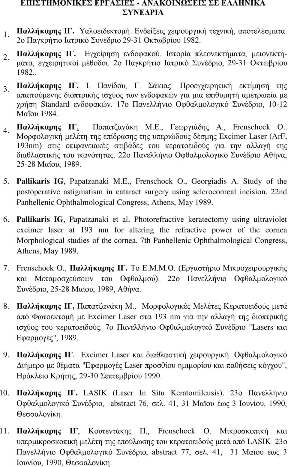 Προεγχειρητική εκτίμηση της απαιτούμενης διοπτρικής ισχύος των ενδοφακών για μια επιθυμητή αμετρωπία με χρήση Standard ενδοφακών. 17ο Πανελλήνιο Οφθαλμολογικό Συνέδριο, 10-12 Μαΐου 1984.