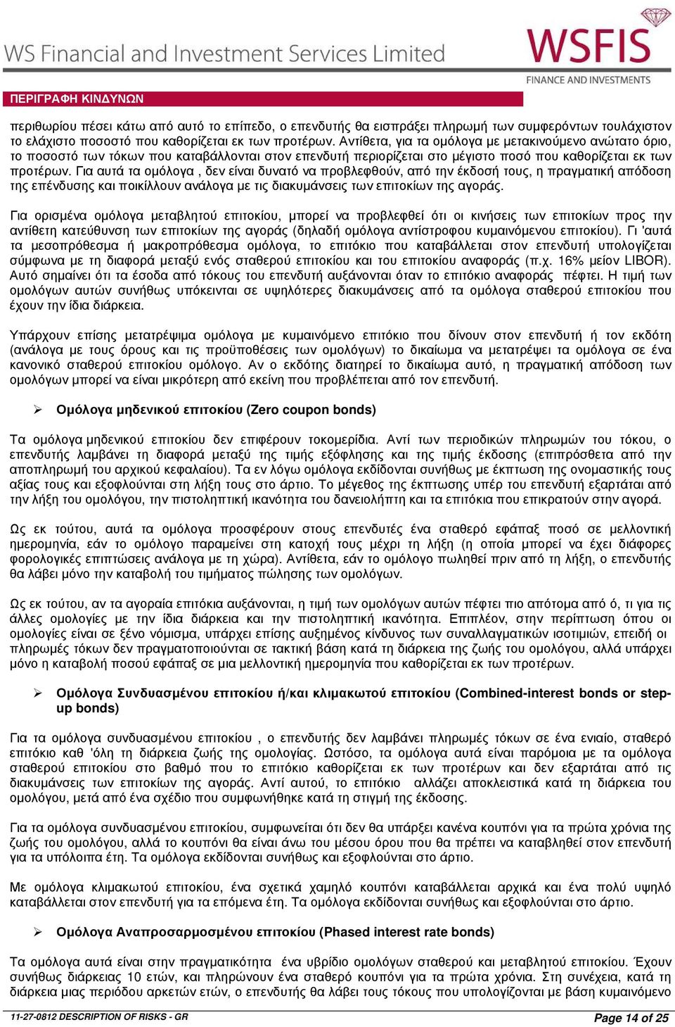 Για αυτά τα οµόλογα, δεν είναι δυνατό να προβλεφθούν, από την έκδοσή τους, η πραγµατική απόδοση της επένδυσης και ποικίλλουν ανάλογα µε τις διακυµάνσεις των επιτοκίων της αγοράς.