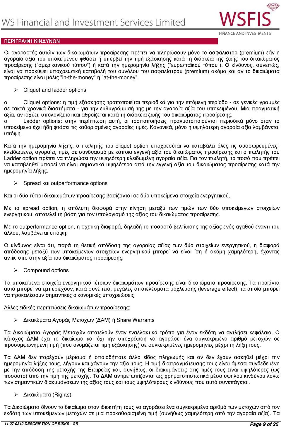 Ο κίνδυνος, συνεπώς, είναι να προκύψει υποχρεωτική καταβολή του συνόλου του ασφαλίστρου (premium) ακόµα και αν το δικαιώµατα προαίρεσης είναι µόλις "in-the-money" ή "at-the-money".