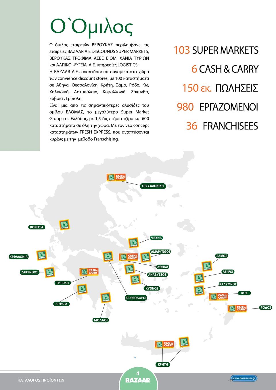 MARKETS, ΒΕΡΟΥΚΑΣ ΤΡΟΦΙΜΑ ΑΕΒΕ ΒΙΟΜΗΧΑΝΙΑ ΤΥΡΙΩΝ και ΑΛΠΙΚΟ ΨΥΓΕΙΑ Α.Ε. υπηρεσίες LOGISTICS. Η BAZAAR A.E., αναπτύσσεται δυναμικά στο χώρο των convience discount stores, με 100 καταστήματα σε Αθήνα, Θεσσαλονίκη, Κρήτη, Σάμο, Ρόδο, Κω, Χαλκιδική, Αστυπάλαια, Kεφαλλονιά, Ζάκυνθο, Εύβοια, Τρίπολη.