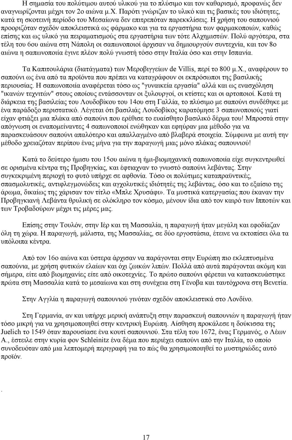 Η χρήση του σαπουνιού προοριζόταν σχεδόν αποκλειστικά ως φάρµακο και για τα εργαστήρια των φαρµακοποιών, καθώς επίσης και ως υλικό για πειραµατισµούς στα εργαστήρια των τότε Αλχηµιστών.